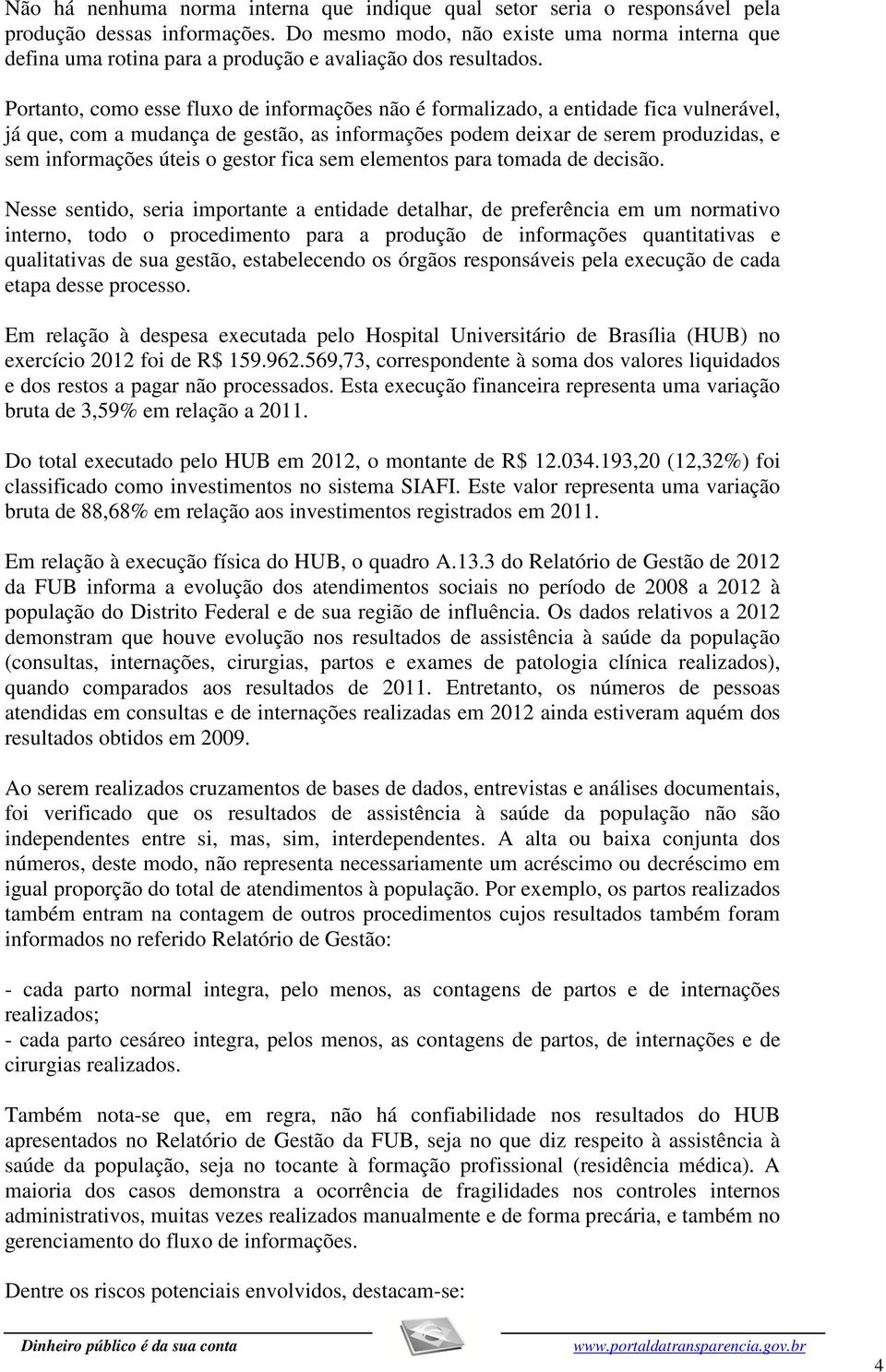 Portanto, como esse fluxo de informações não é formalizado, a entidade fica vulnerável, já que, com a mudança de gestão, as informações podem deixar de serem produzidas, e sem informações úteis o