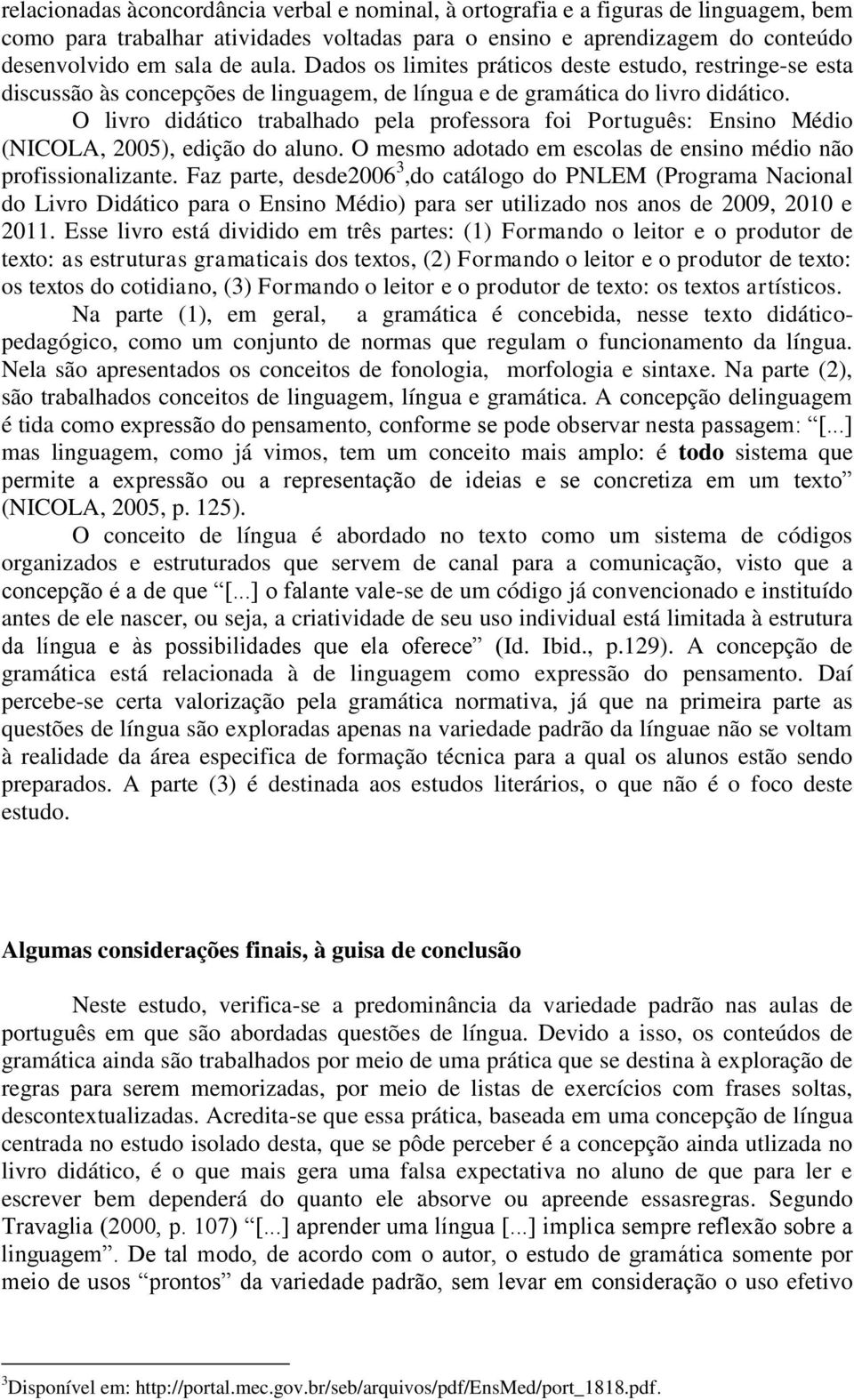 O livro didático trabalhado pela professora foi Português: Ensino Médio (NICOLA, 2005), edição do aluno. O mesmo adotado em escolas de ensino médio não profissionalizante.