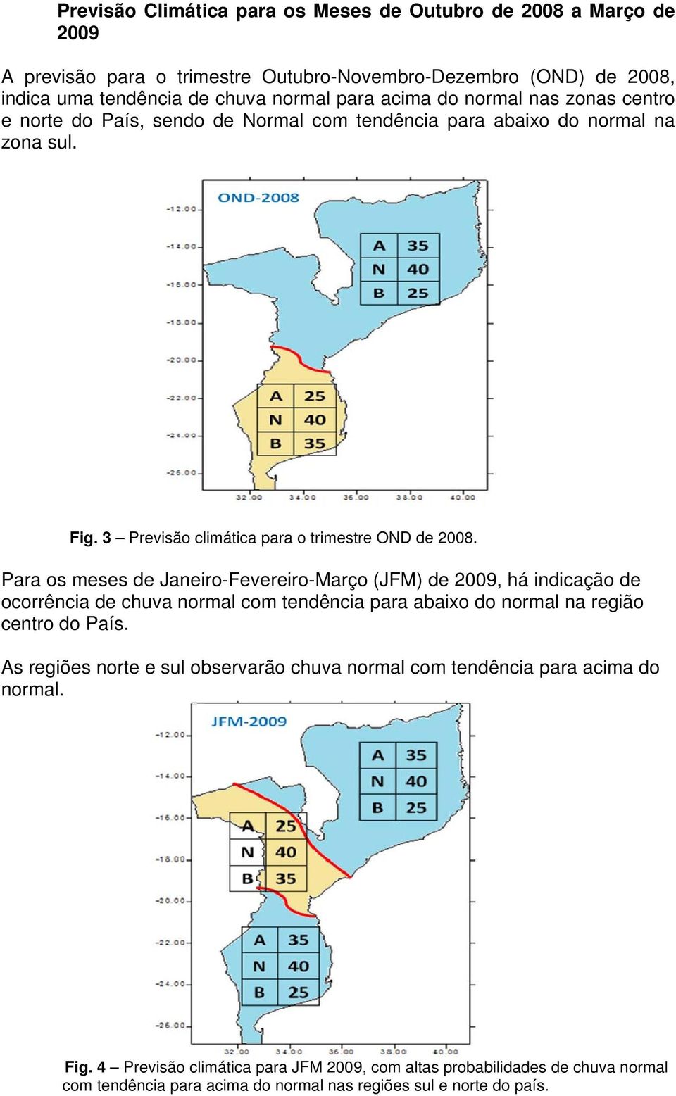 Para os meses de Janeiro-Fevereiro-Março (JFM) de 2009, há indicação de ocorrência de chuva normal com tendência para abaixo do normal na região centro do País.