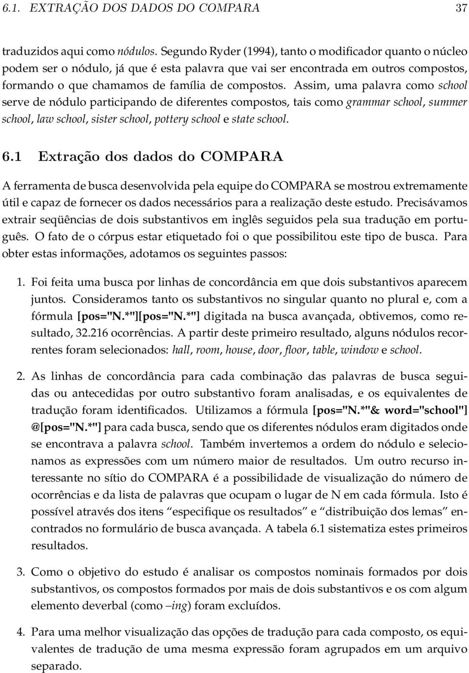 Assim, uma palavra como school serve de nódulo participando de diferentes compostos, tais como grammar school, summer school, law school, sister school, pottery school e state school. 6.