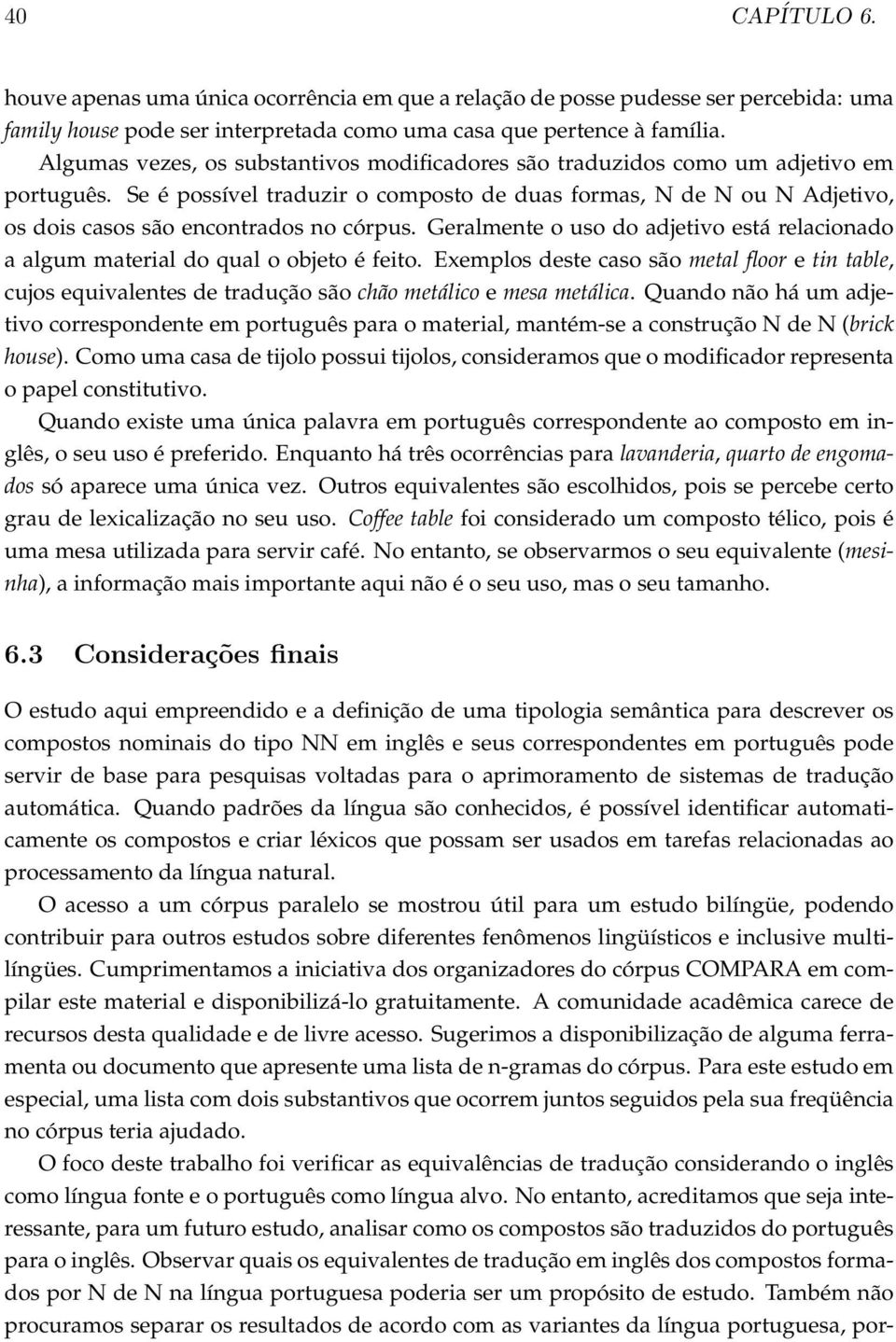 Se é possível traduzir o composto de duas formas, N de N ou N Adjetivo, os dois casos são encontrados no córpus.