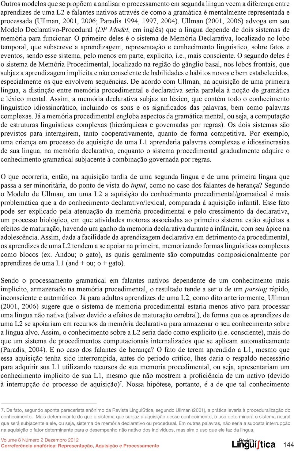 Ullman (2001, 2006) advoga em seu Modelo Declarativo-Procedural (DP Model, em inglês) que a língua depende de dois sistemas de memória para funcionar.