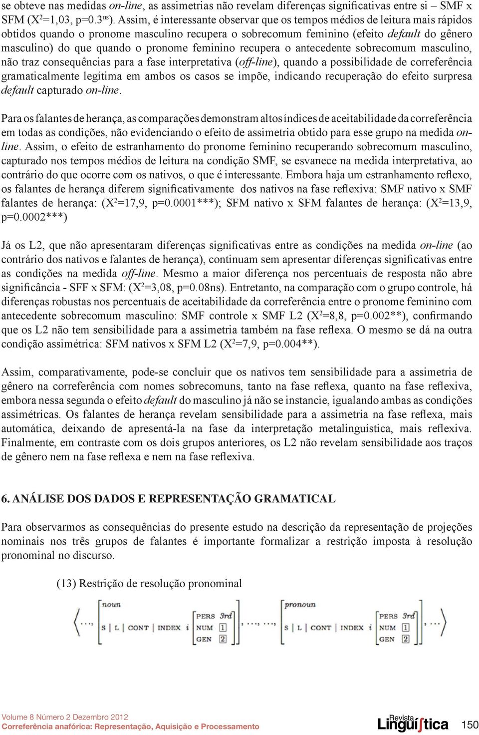 pronome feminino recupera o antecedente sobrecomum masculino, não traz consequências para a fase interpretativa (off-line), quando a possibilidade de correferência gramaticalmente legítima em ambos