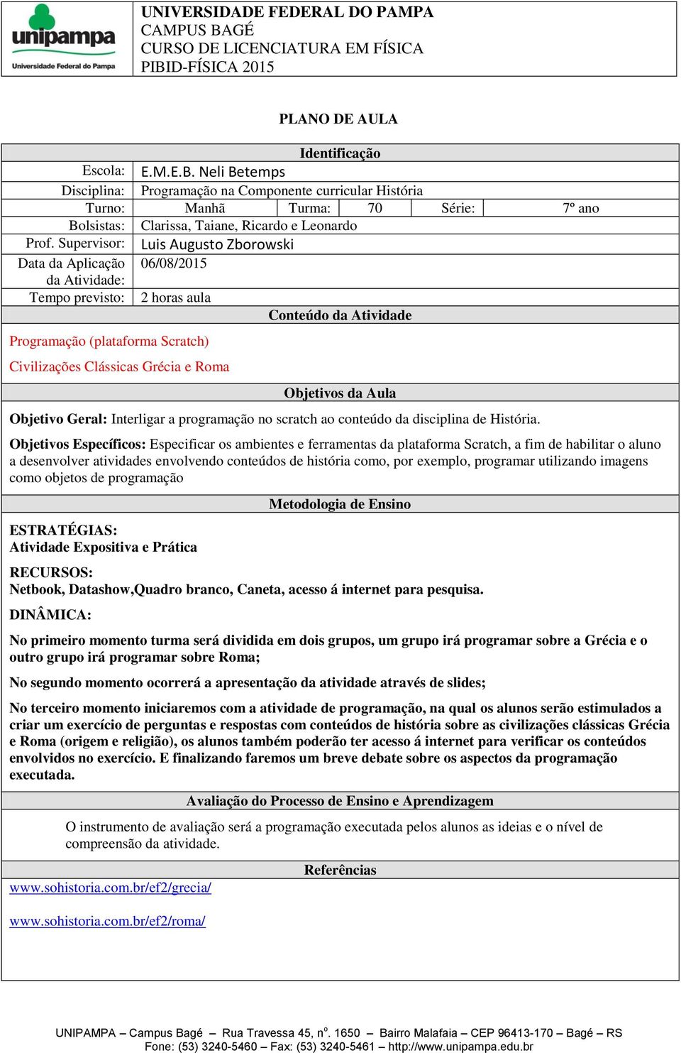 Tempo previsto: 2 horas aula Programação (plataforma Scratch) Civilizações Clássicas Grécia e Roma Objetivo Geral: Interligar a programação no scratch ao conteúdo da disciplina de História.