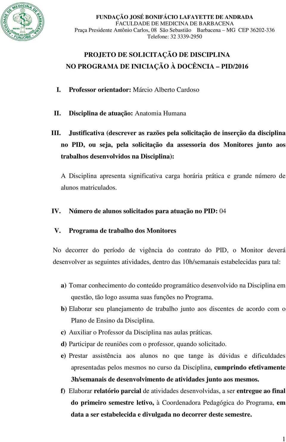 Disciplina apresenta significativa carga horária prática e grande número de alunos matriculados. IV. Número de alunos solicitados para atuação no PID: 04 V.