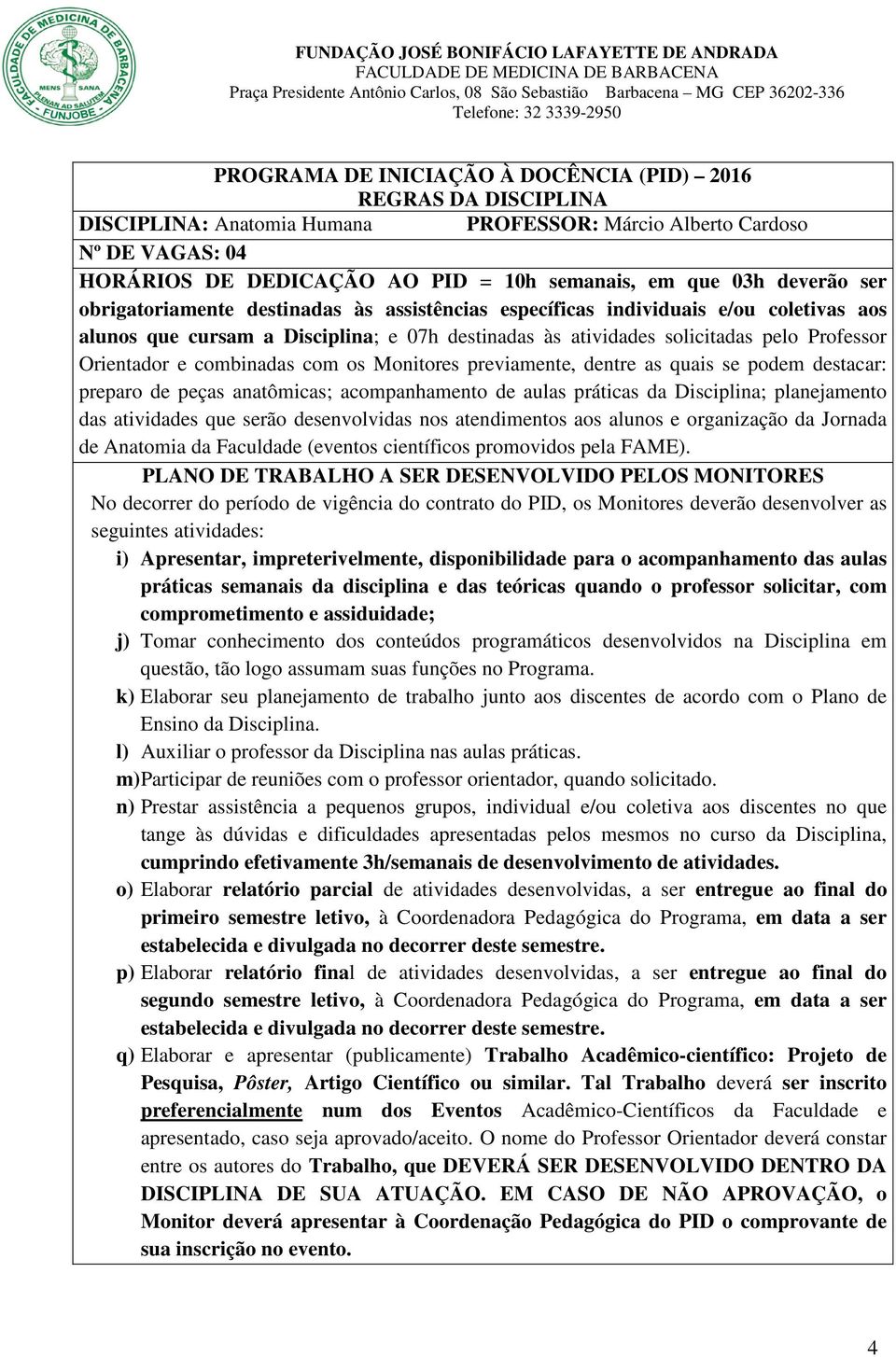 e combinadas com os Monitores previamente, dentre as quais se podem destacar: preparo de peças anatômicas; acompanhamento de aulas práticas da Disciplina; planejamento das atividades que serão