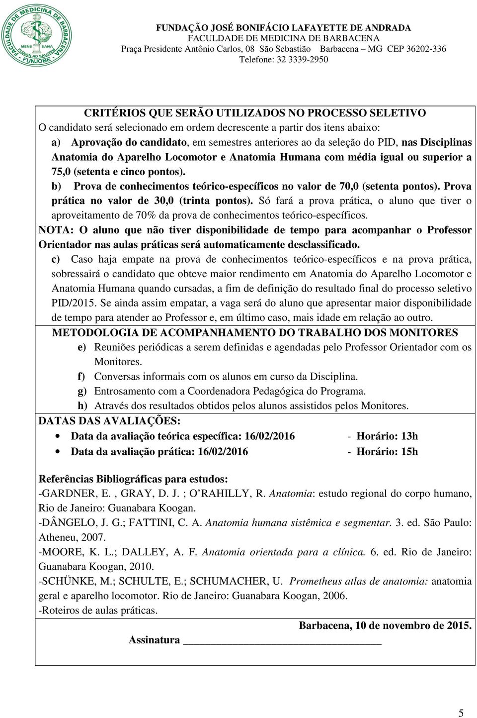 b) Prova de conhecimentos teórico-específicos no valor de 70,0 (setenta pontos). Prova prática no valor de 30,0 (trinta pontos).