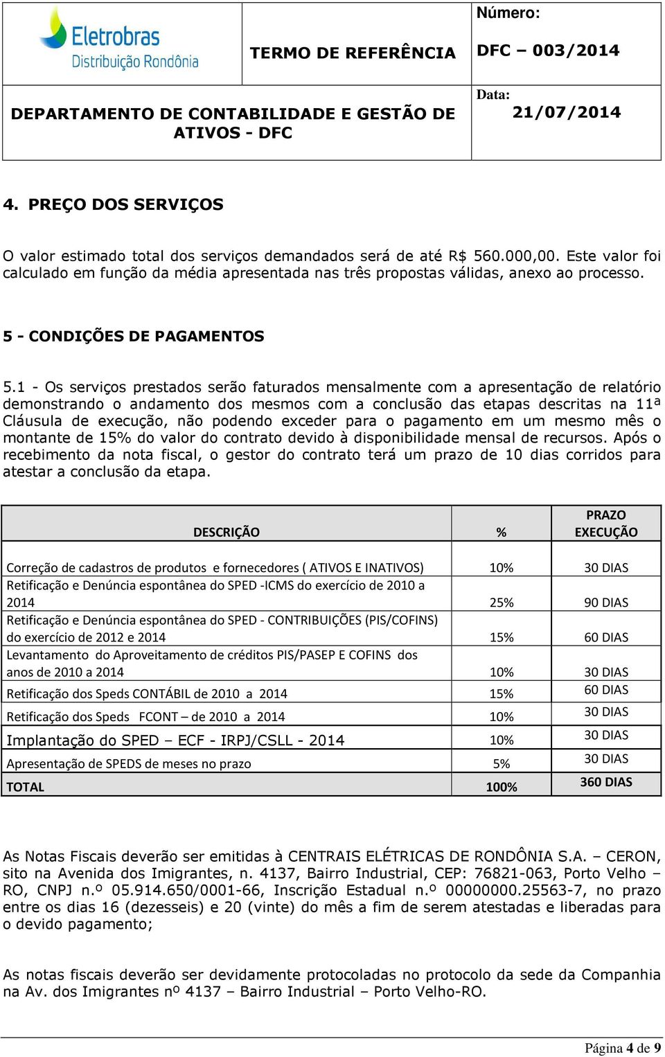 1 - Os serviços prestados serão faturados mensalmente com a apresentação de relatório demonstrando o andamento dos mesmos com a conclusão das etapas descritas na 11ª Cláusula de execução, não podendo