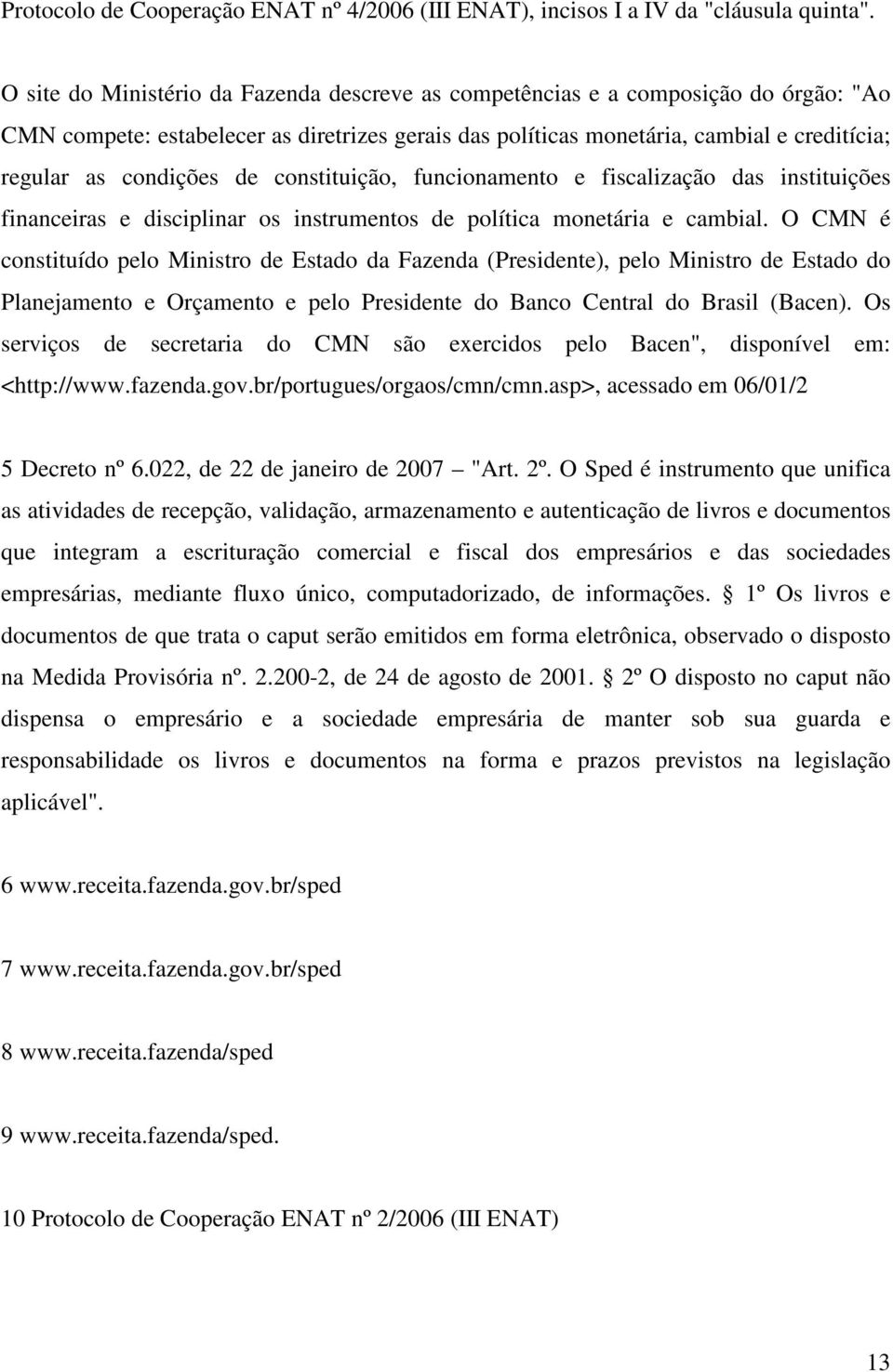 de constituição, funcionamento e fiscalização das instituições financeiras e disciplinar os instrumentos de política monetária e cambial.