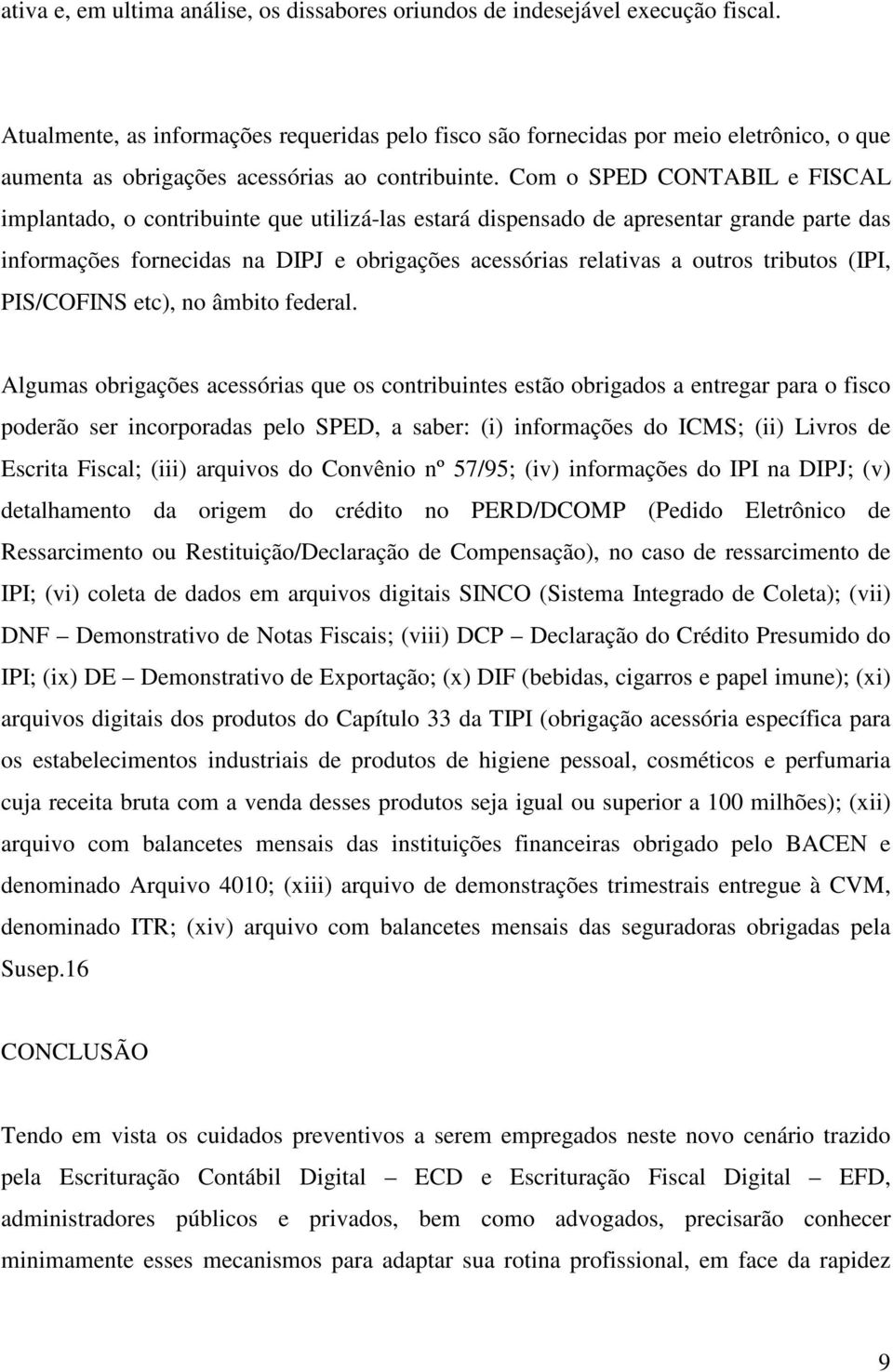 Com o SPED CONTABIL e FISCAL implantado, o contribuinte que utilizá-las estará dispensado de apresentar grande parte das informações fornecidas na DIPJ e obrigações acessórias relativas a outros