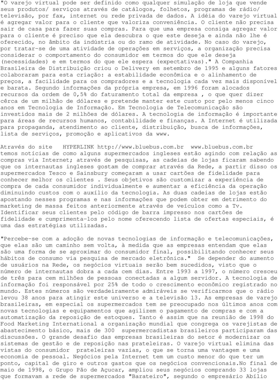 Para que uma empresa consiga agregar valor para o cliente é preciso que ela descubra o que este deseja e ainda não lhe é oferecido, no âmbito da indústria ou do ramo de atividade.