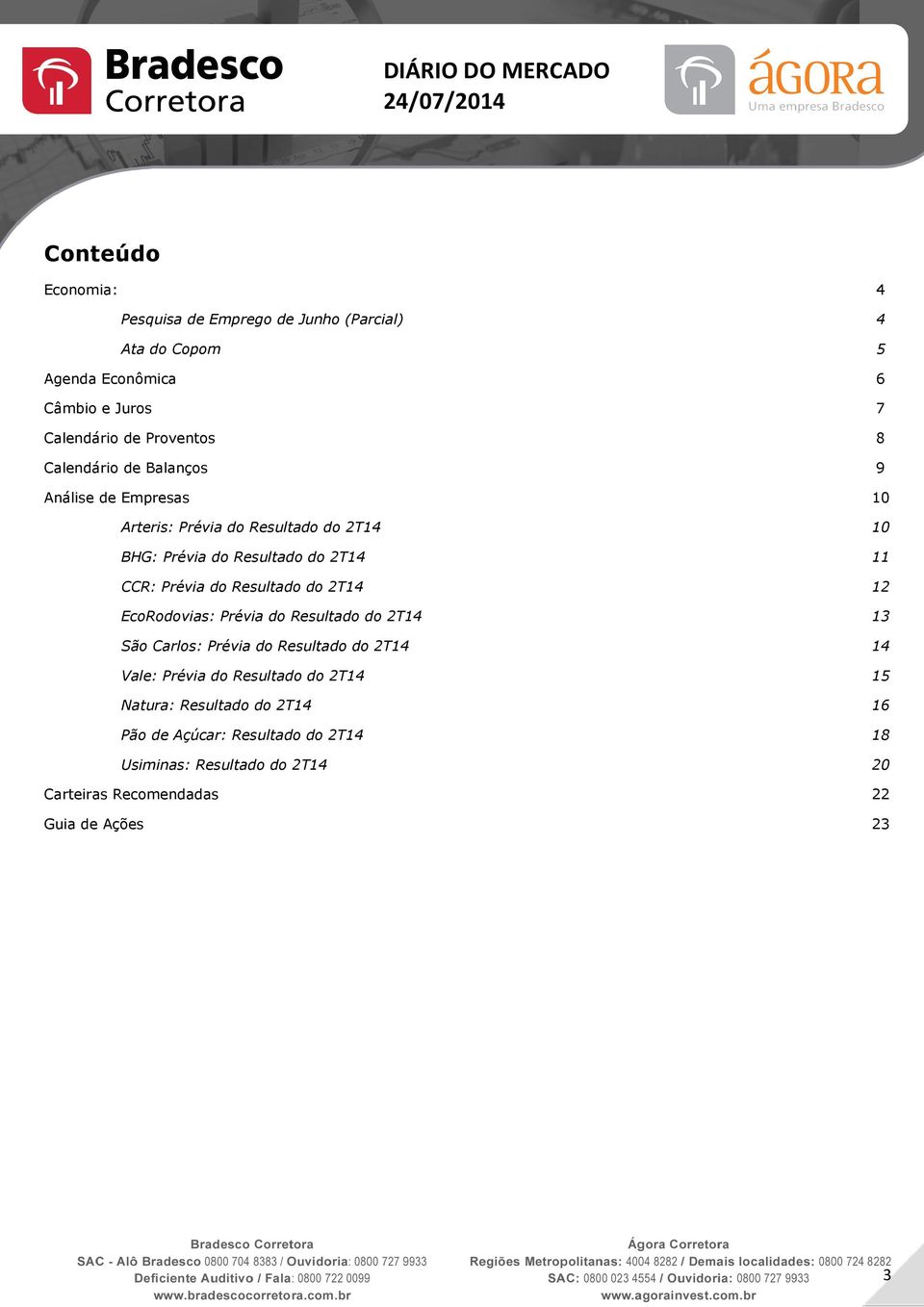 Resultado do 2T14 12 EcoRodovias: Prévia do Resultado do 2T14 13 São Carlos: Prévia do Resultado do 2T14 14 Vale: Prévia do Resultado do