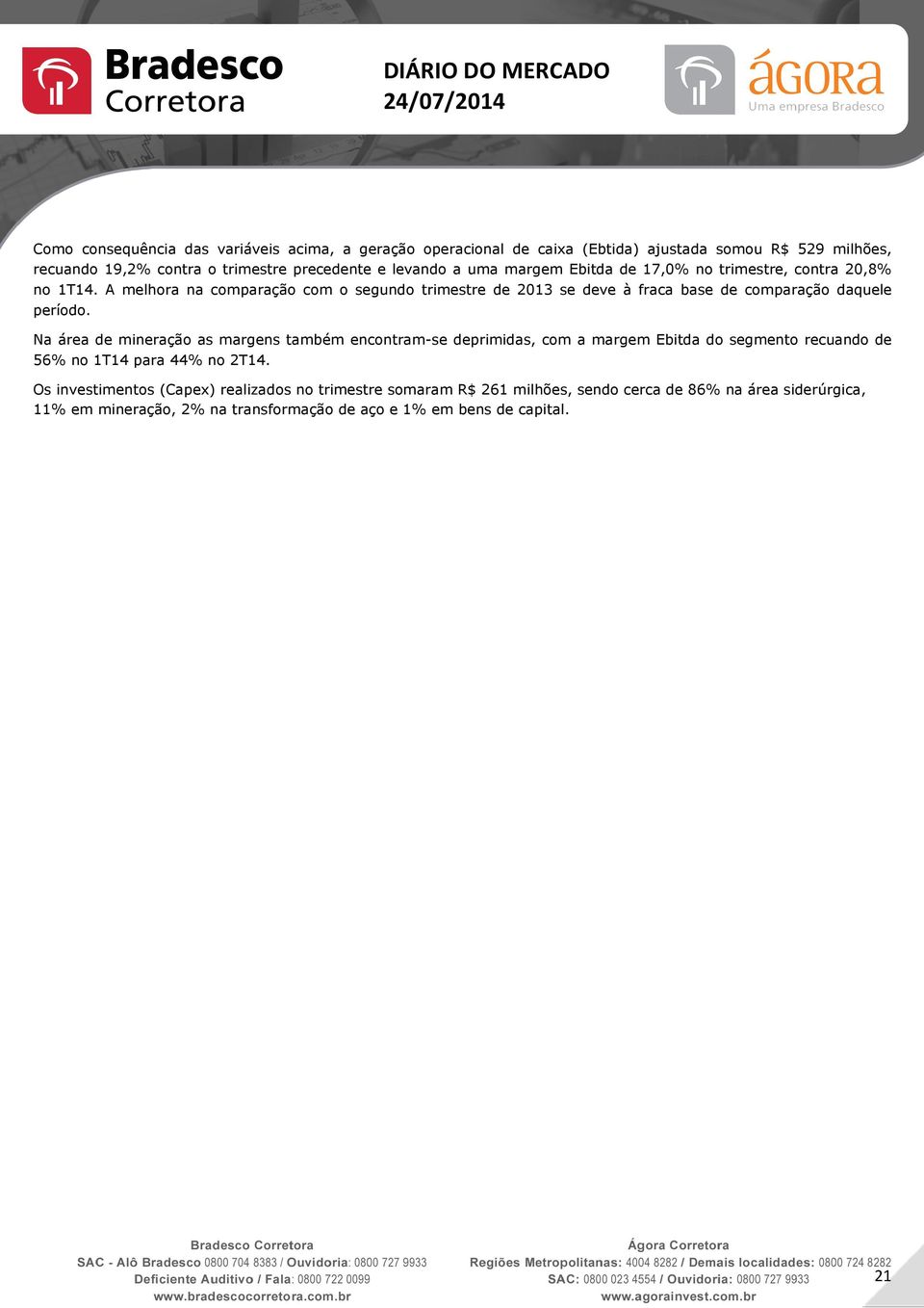 A melhora na comparação com o segundo trimestre de 2013 se deve à fraca base de comparação daquele período.