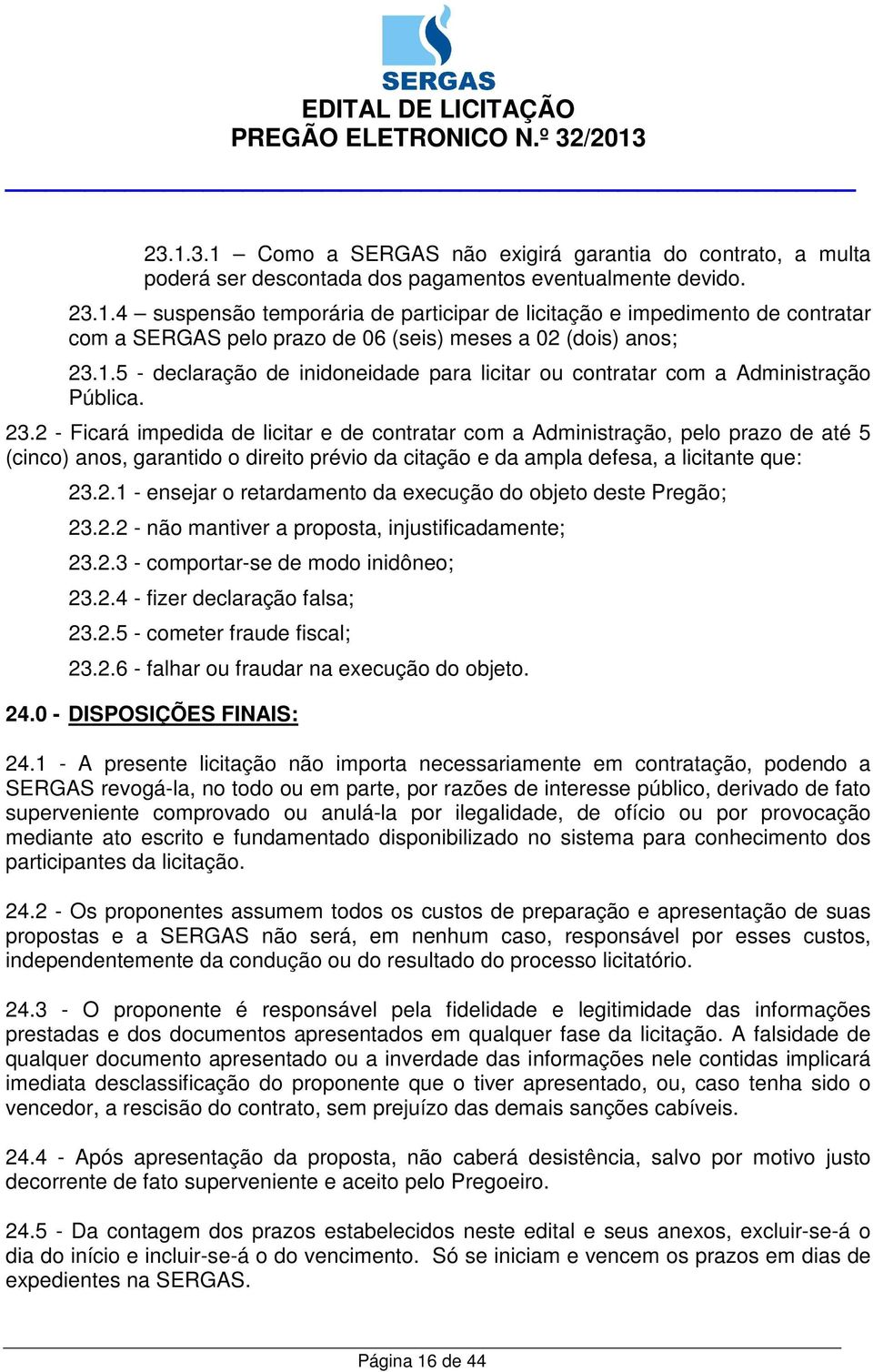 2 - Ficará impedida de licitar e de contratar com a Administração, pelo prazo de até 5 (cinco) anos, garantido o direito prévio da citação e da ampla defesa, a licitante que: 23.2.1 - ensejar o retardamento da execução do objeto deste Pregão; 23.