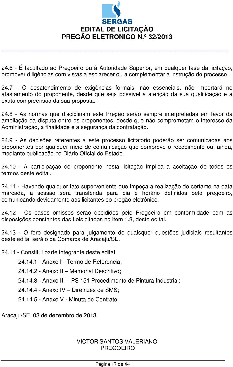 24.8 - As normas que disciplinam este Pregão serão sempre interpretadas em favor da ampliação da disputa entre os proponentes, desde que não comprometam o interesse da Administração, a finalidade e a