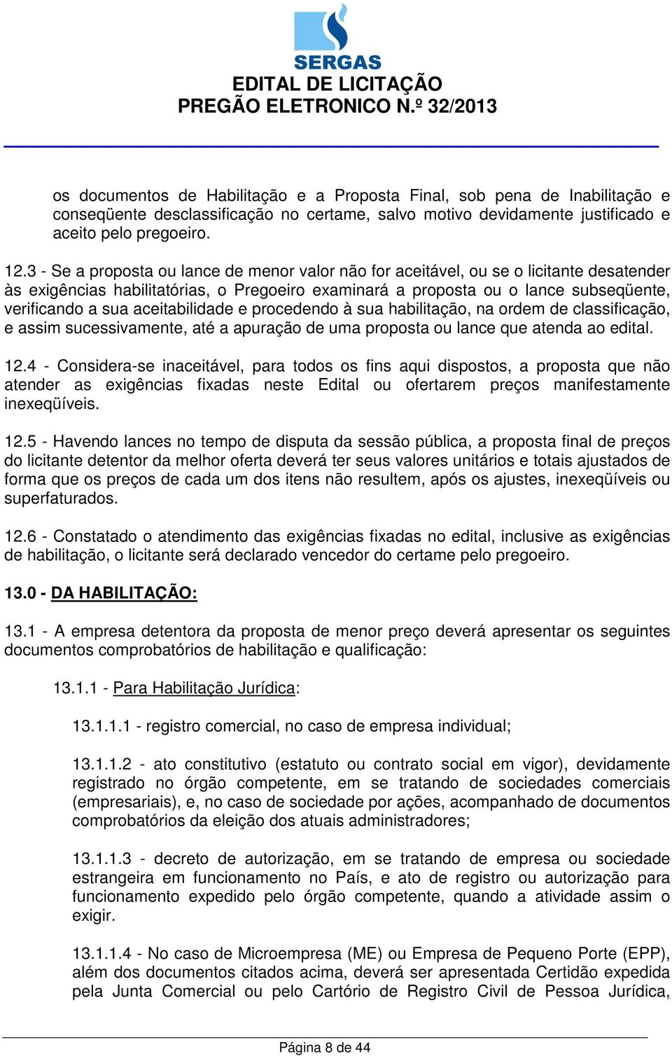 aceitabilidade e procedendo à sua habilitação, na ordem de classificação, e assim sucessivamente, até a apuração de uma proposta ou lance que atenda ao edital. 12.