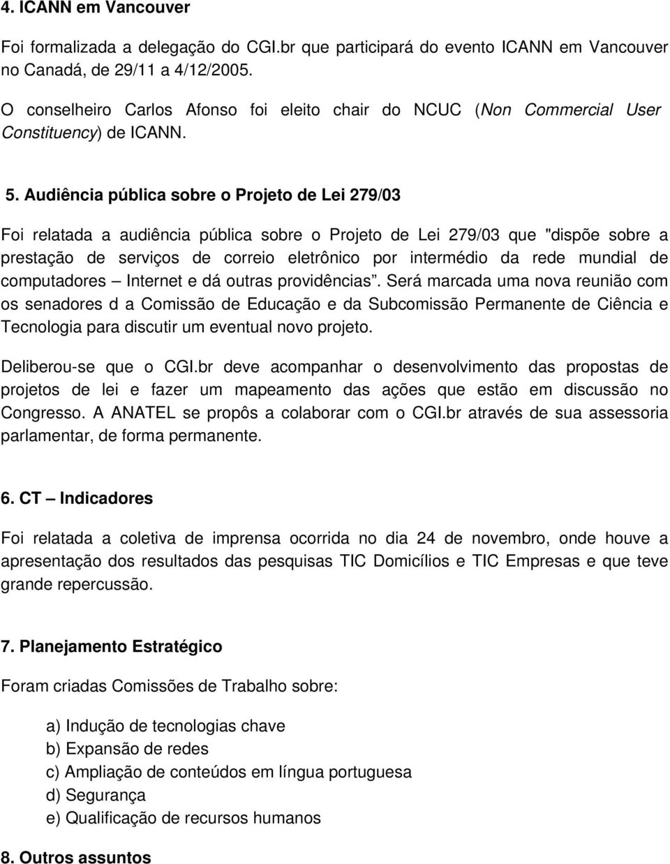 Audiência pública sobre o Projeto de Lei 279/03 Foi relatada a audiência pública sobre o Projeto de Lei 279/03 que "dispõe sobre a prestação de serviços de correio eletrônico por intermédio da rede