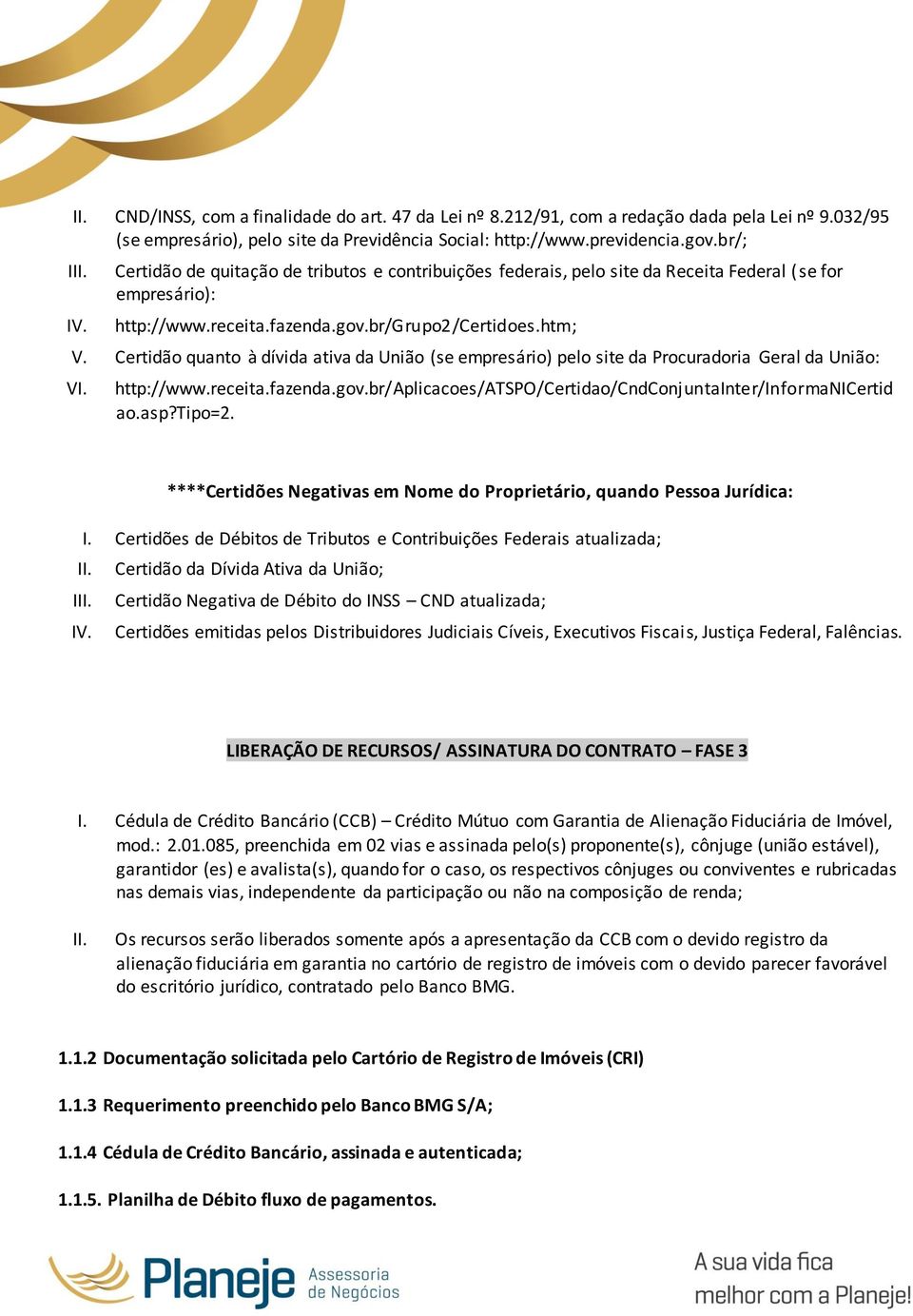 Certidão quanto à dívida ativa da União (se empresário) pelo site da Procuradoria Geral da União: VI. http://www.receita.fazenda.gov.br/aplicacoes/atspo/certidao/cndconjuntainter/informanicertid ao.