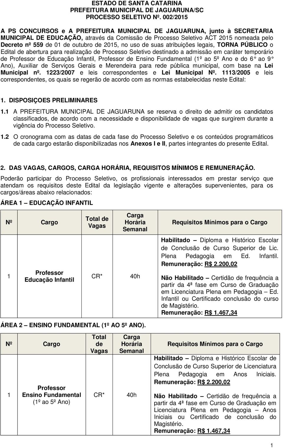 de 2015, no uso de suas atribuições legais, TORNA PÚBLICO o Edital de abertura para realização de Processo Seletivo destinado a admissão em caráter temporário de Professor de Educação Infantil,