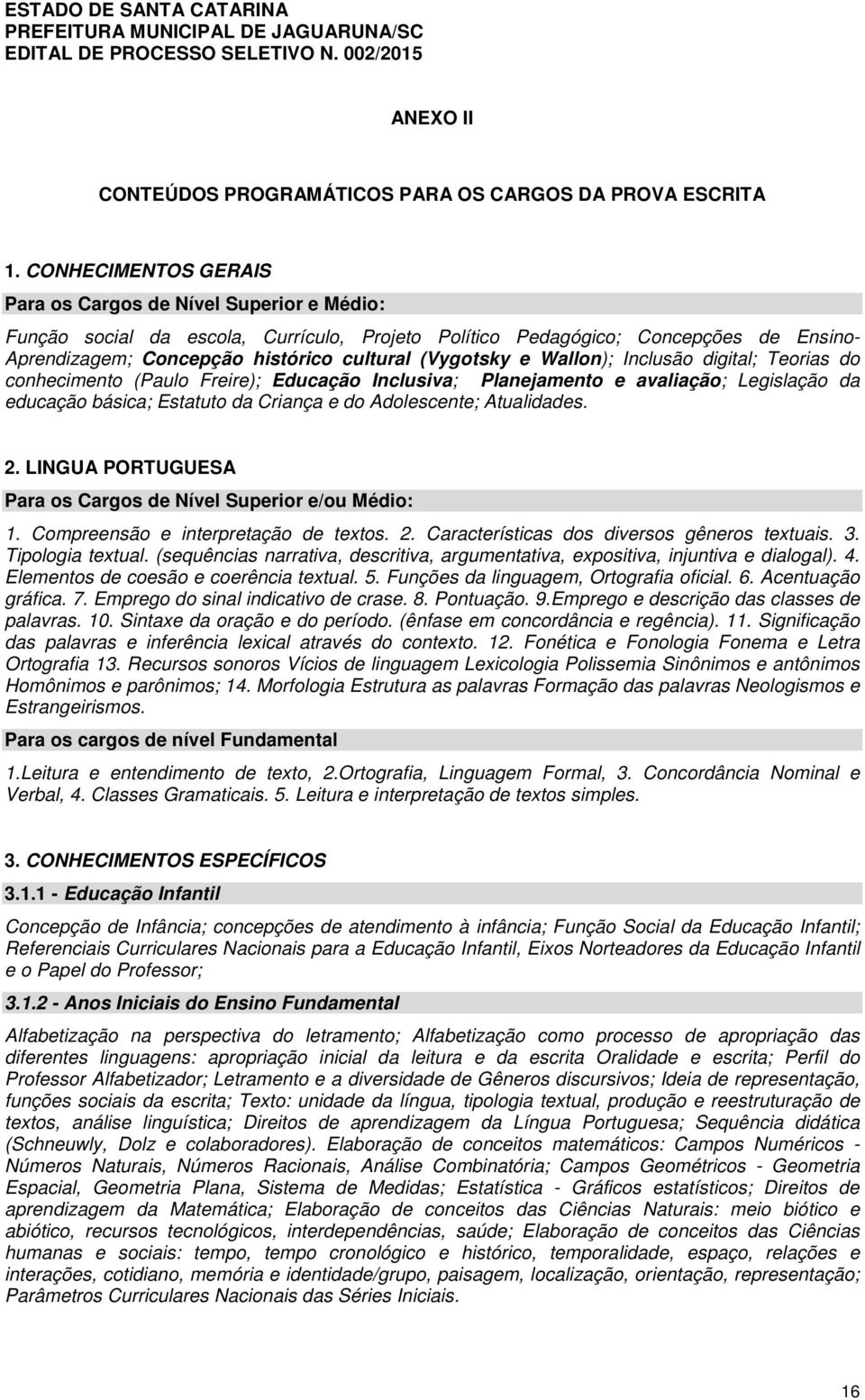 (Vygotsky e Wallon); Inclusão digital; Teorias do conhecimento (Paulo Freire); Educação Inclusiva; Planejamento e avaliação; Legislação da educação básica; Estatuto da Criança e do Adolescente;