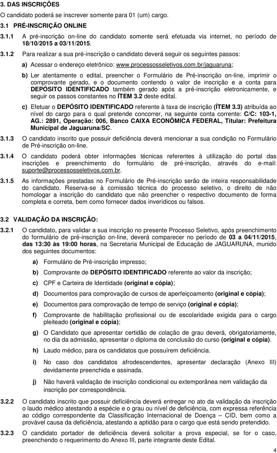 br/jaguaruna; b) Ler atentamente o edital, preencher o Formulário de Pré-inscrição on-line, imprimir o comprovante gerado, e o documento contendo o valor de inscrição e a conta para DEPÓSITO