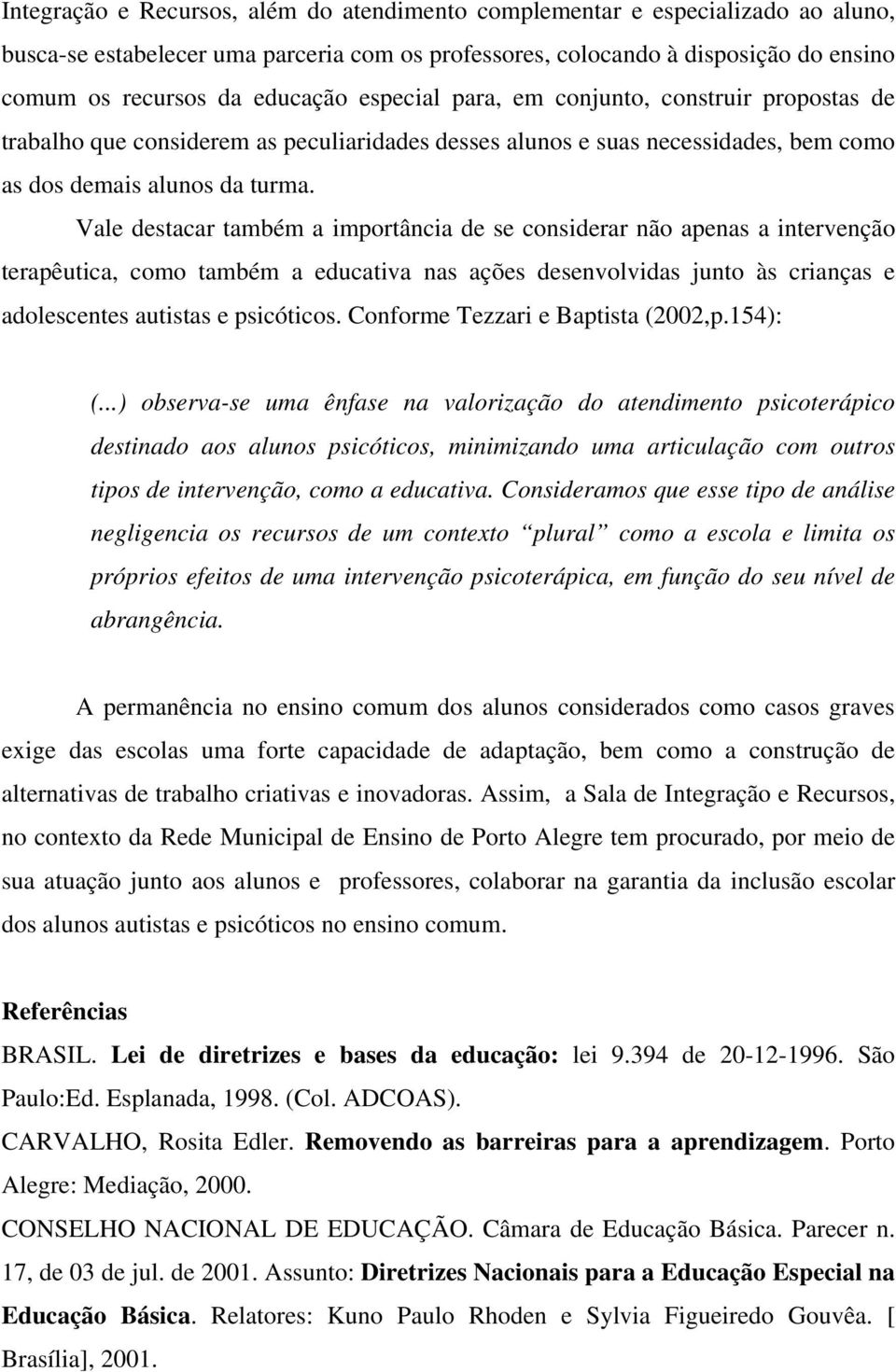 Vale destacar também a importância de se considerar não apenas a intervenção terapêutica, como também a educativa nas ações desenvolvidas junto às crianças e adolescentes autistas e psicóticos.