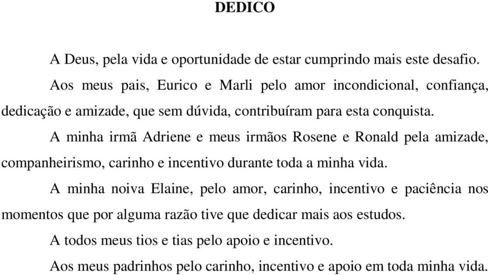 A minha irmã Adriene e meus irmãos Rosene e Ronald pela amizade, companheirismo, carinho e incentivo durante toda a minha vida.