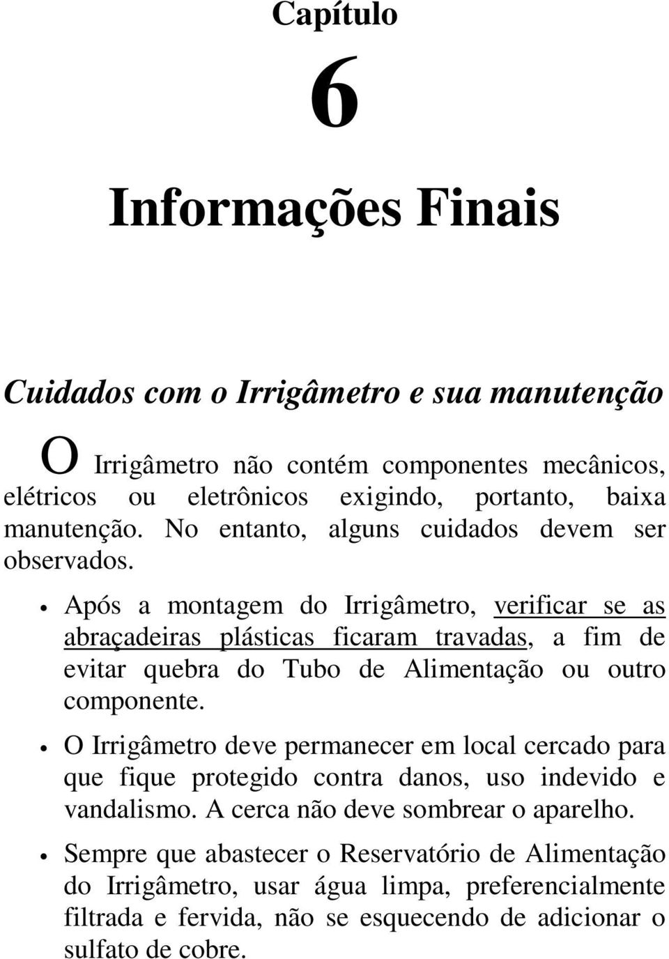 Após a montagem do Irrigâmetro, verificar se as abraçadeiras plásticas ficaram travadas, a fim de evitar quebra do Tubo de Alimentação ou outro componente.