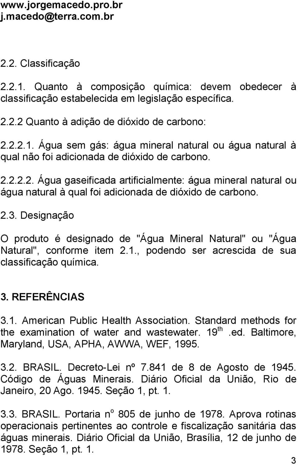 Designação O produto é designado de "Água Mineral Natural" ou "Água Natural", conforme item 2.1., podendo ser acrescida de sua classificação química. 3. REFERÊNCIAS 3.1. American Public Health Association.