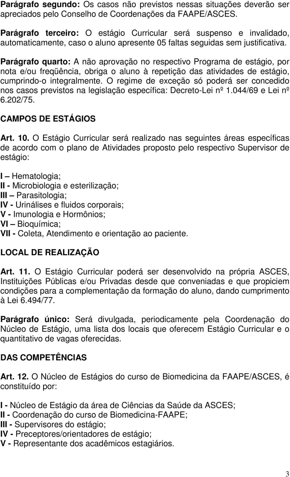 Parágrafo quarto: A não aprovação no respectivo Programa de estágio, por nota e/ou freqüência, obriga o aluno à repetição das atividades de estágio, cumprindo-o integralmente.