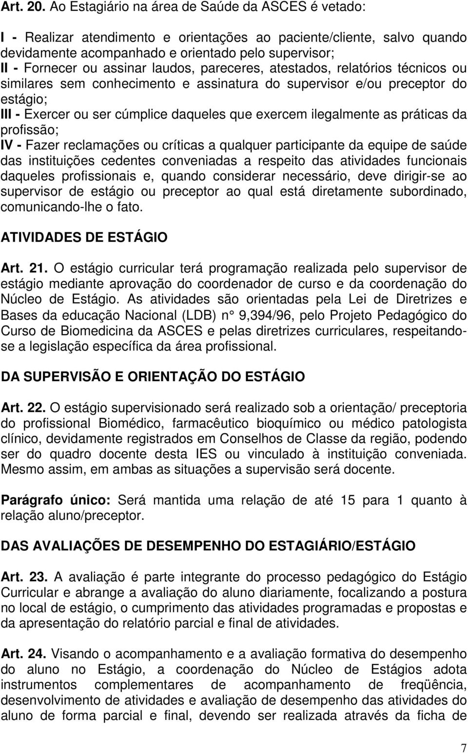 assinar laudos, pareceres, atestados, relatórios técnicos ou similares sem conhecimento e assinatura do supervisor e/ou preceptor do estágio; III - Exercer ou ser cúmplice daqueles que exercem