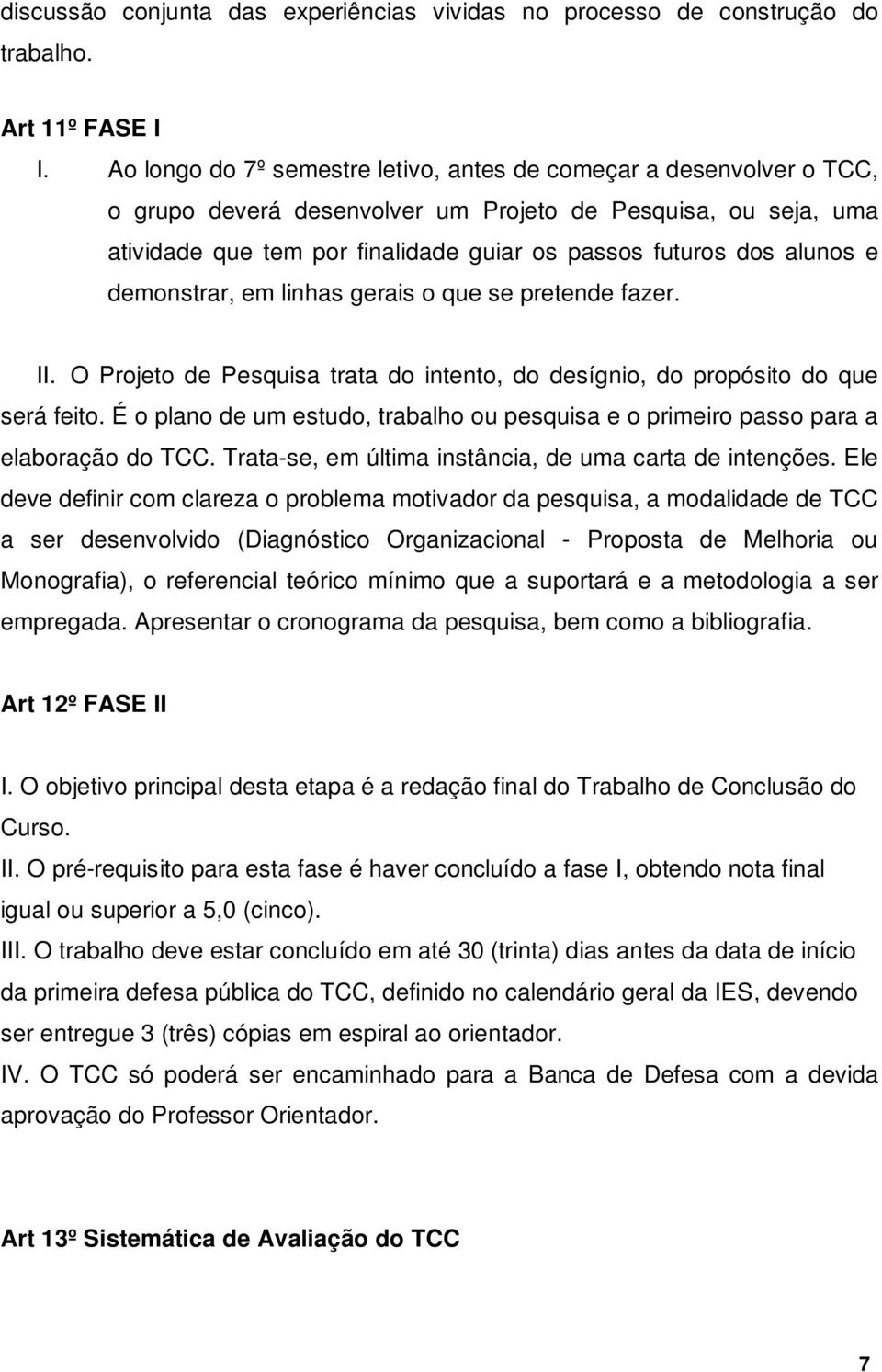 alunos e demonstrar, em linhas gerais o que se pretende fazer. II. O Projeto de Pesquisa trata do intento, do desígnio, do propósito do que será feito.