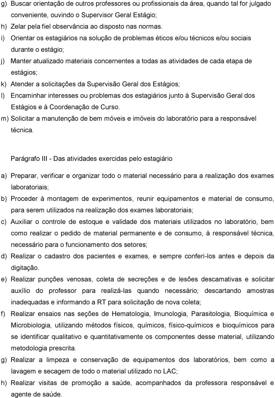 Atender a solicitações da Supervisão Geral dos Estágios; l) Encaminhar interesses ou problemas dos estagiários junto à Supervisão Geral dos Estágios e à Coordenação de Curso.