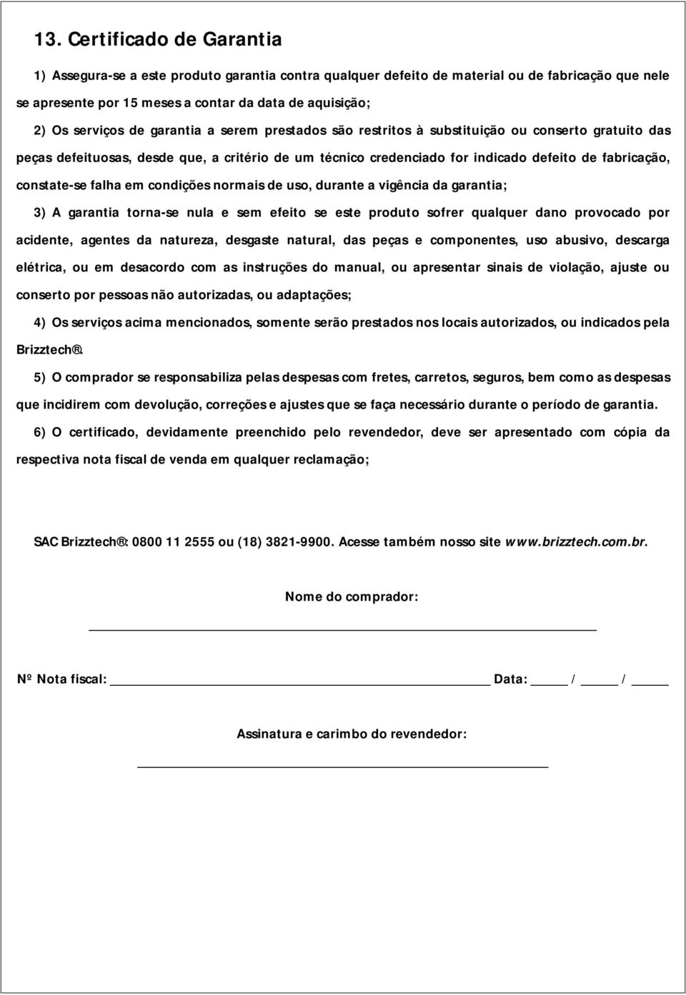 constate-se falha em condições normais de uso, durante a vigência da garantia; 3) A garantia torna-se nula e sem efeito se este produto sofrer qualquer dano provocado por acidente, agentes da