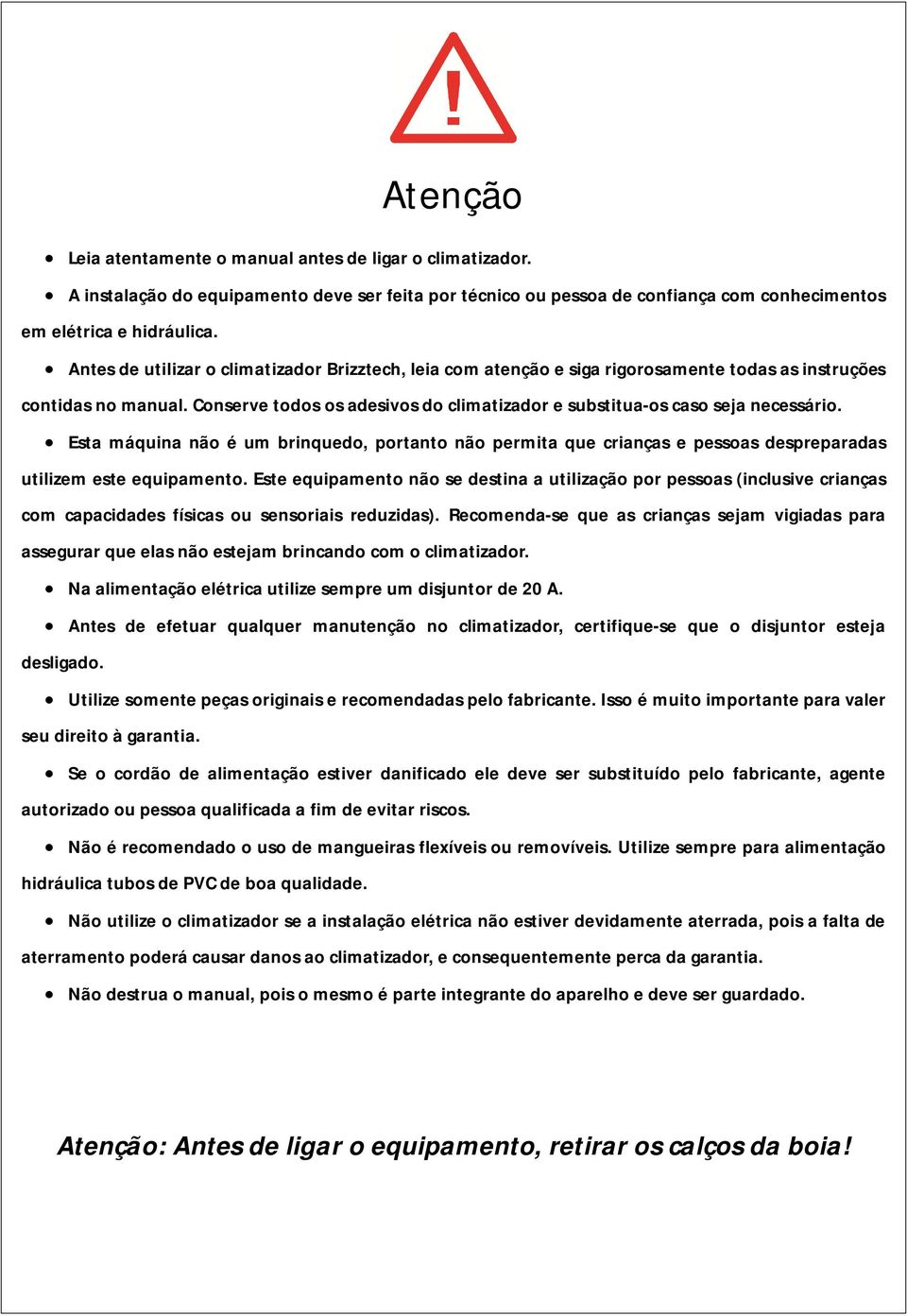 Conserve todos os adesivos do climatizador e substitua-os caso seja necessário. Esta máquina não é um brinquedo, portanto não permita que crianças e pessoas despreparadas utilizem este equipamento.