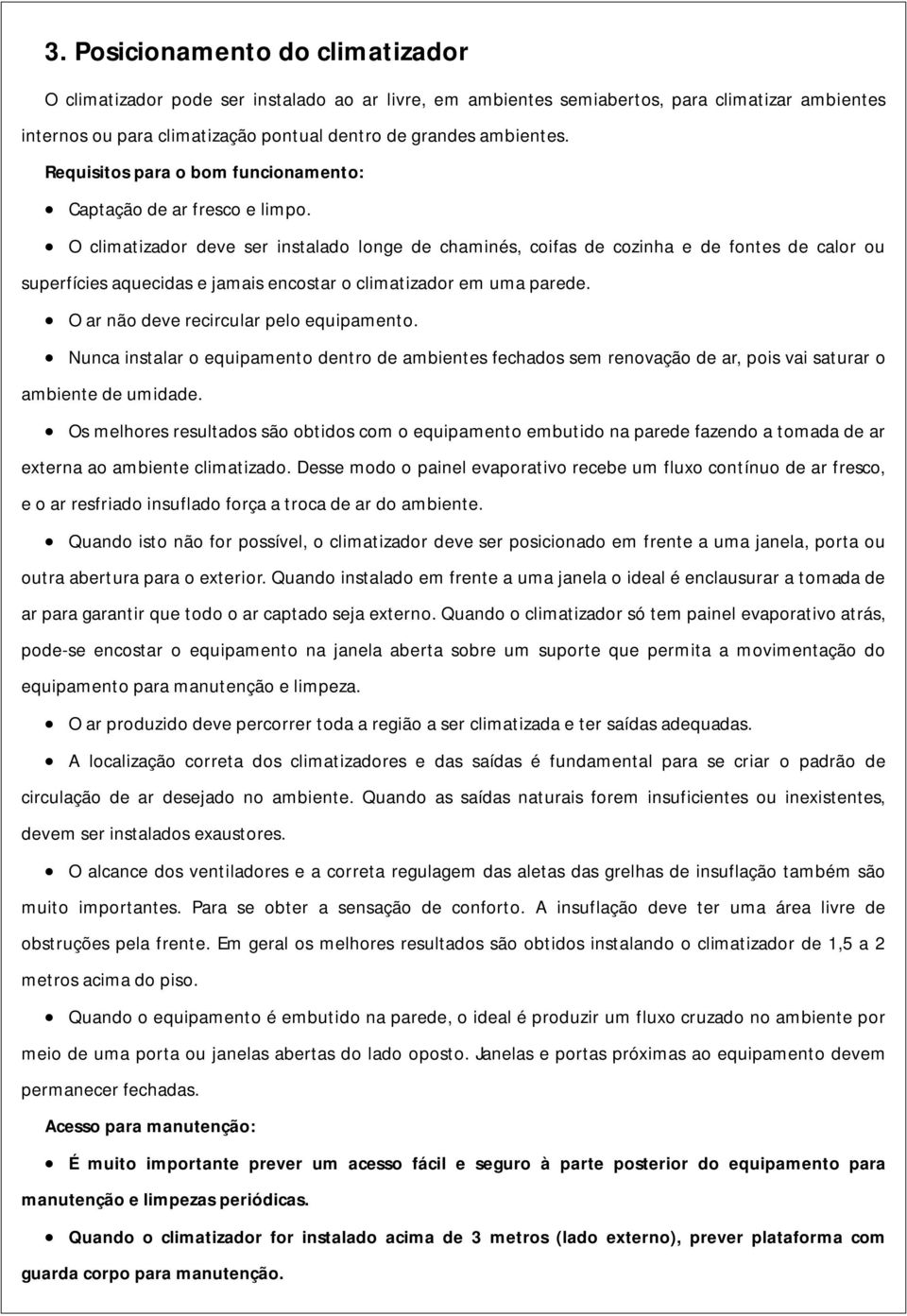 O climatizador deve ser instalado longe de chaminés, coifas de cozinha e de fontes de calor ou superfícies aquecidas e jamais encostar o climatizador em uma parede.