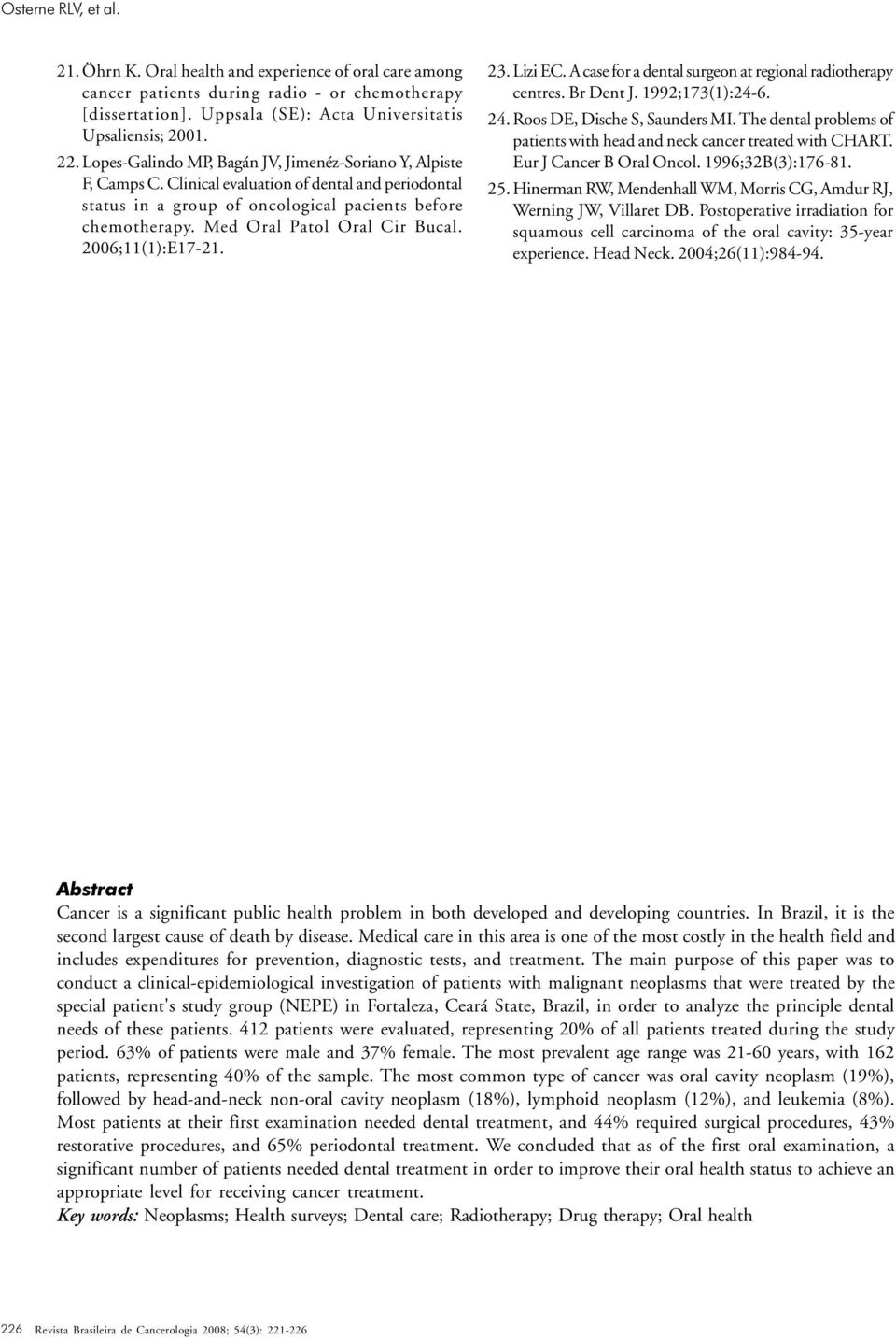 Med Oral Patol Oral Cir Bucal. 2006;11(1):E17-21. 23. Lizi EC. A case for a dental surgeon at regional radiotherapy centres. Br Dent J. 1992;173(1):24-6. 24. Roos DE, Dische S, Saunders MI.