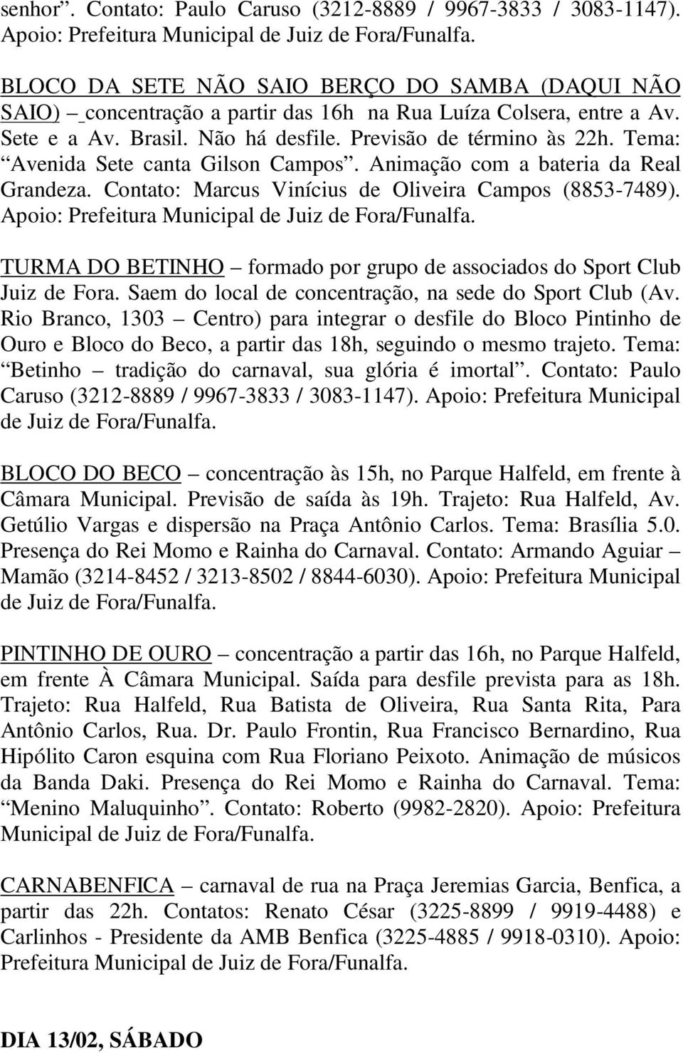 Previsão de término às 22h. Tema: Avenida Sete canta Gilson Campos. Animação com a bateria da Real Grandeza. Contato: Marcus Vinícius de Oliveira Campos (8853-7489).