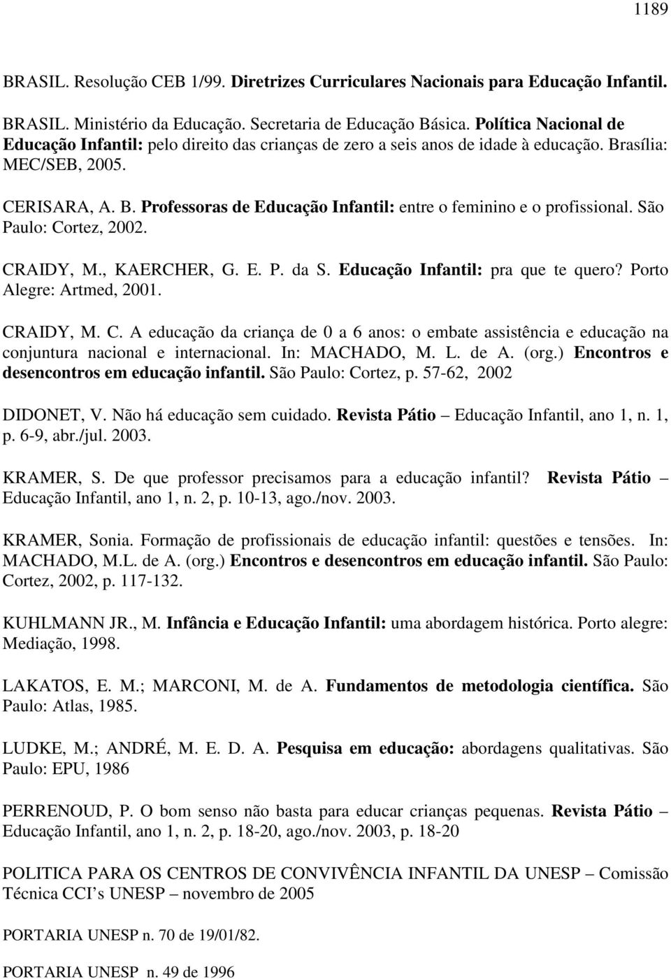 São Paulo: Cortez, 2002. CRAIDY, M., KAERCHER, G. E. P. da S. Educação Infantil: pra que te quero? Porto Alegre: Artmed, 2001. CRAIDY, M. C. A educação da criança de 0 a 6 anos: o embate assistência e educação na conjuntura nacional e internacional.