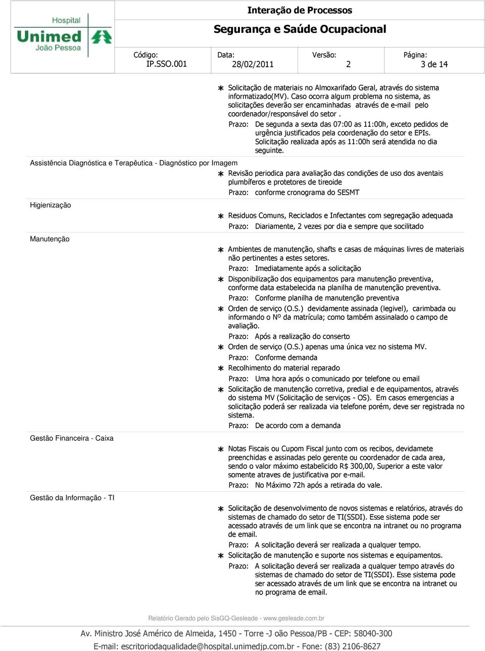 De segunda a sexta das 07:00 as 11:00h, exceto pedidos de urgência justificados pela coordenação do setor e EPIs. Solicitação realizada após as 11:00h será atendida no dia seguinte.