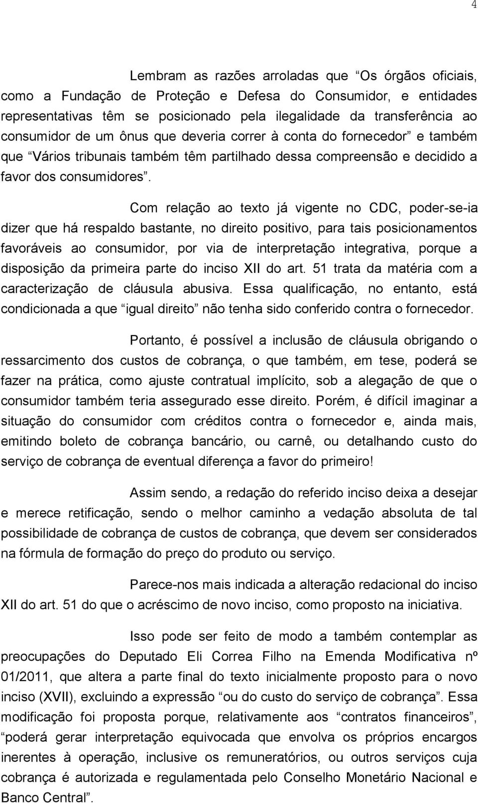 Com relação ao texto já vigente no CDC, poder-se-ia dizer que há respaldo bastante, no direito positivo, para tais posicionamentos favoráveis ao consumidor, por via de interpretação integrativa,