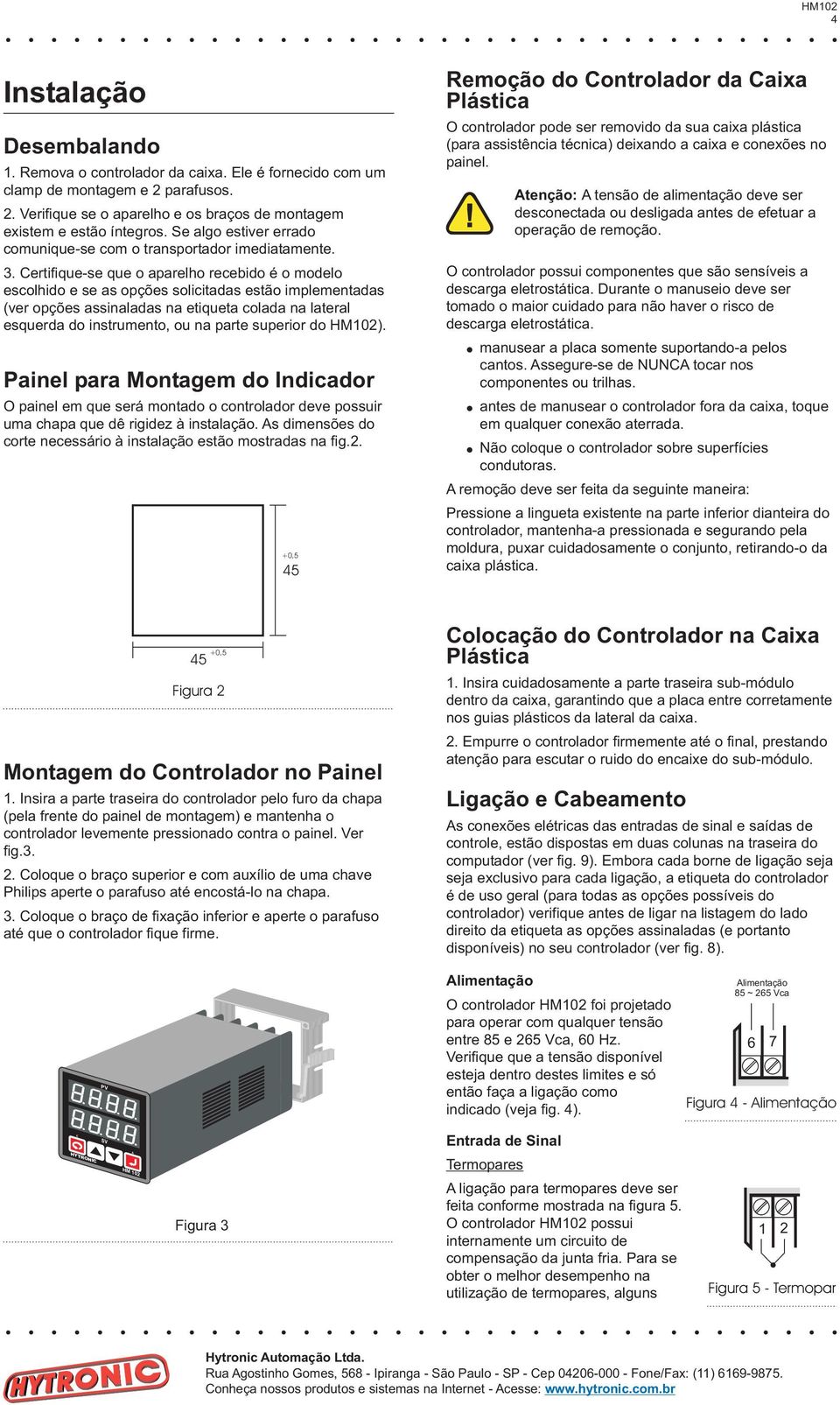 Certifique-se que o aparelho recebido é o modelo escolhido e se as opções solicitadas estão implementadas (ver opções assinaladas na etiqueta colada na lateral esquerda do instrumento, ou na parte