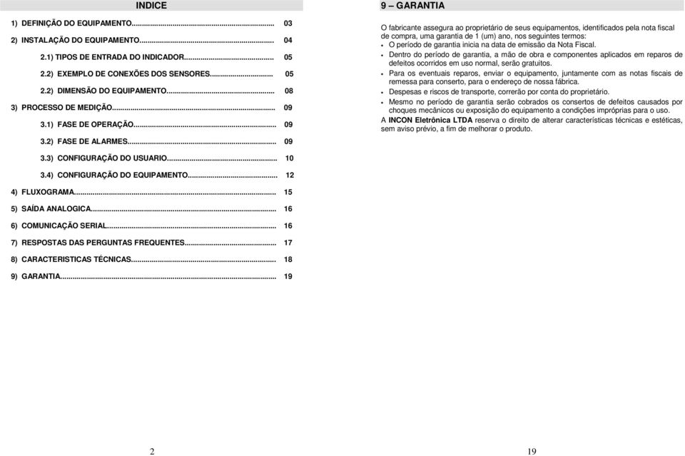 .. 09 9 GARANTIA O fabricante assegura ao proprietário de seus equipamentos, identificados pela nota fiscal de compra, uma garantia de 1 (um) ano, nos seguintes termos: O período de garantia inicia