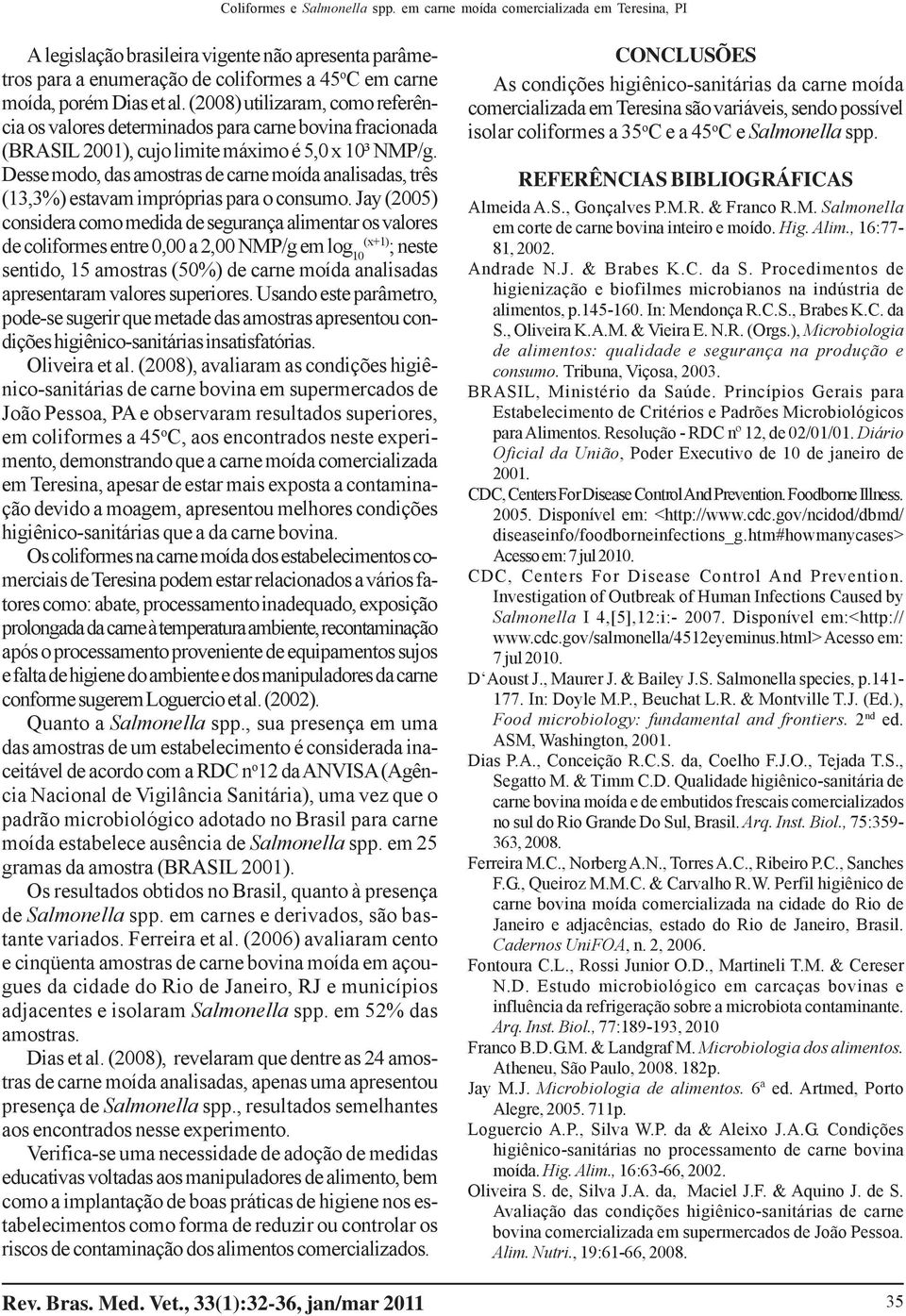 (2008) utilizaram, como referência os valores determinados para carne bovina fracionada (BRASIL 2001), cujo limite máximo é 5,0 x 10³ NMP/g.