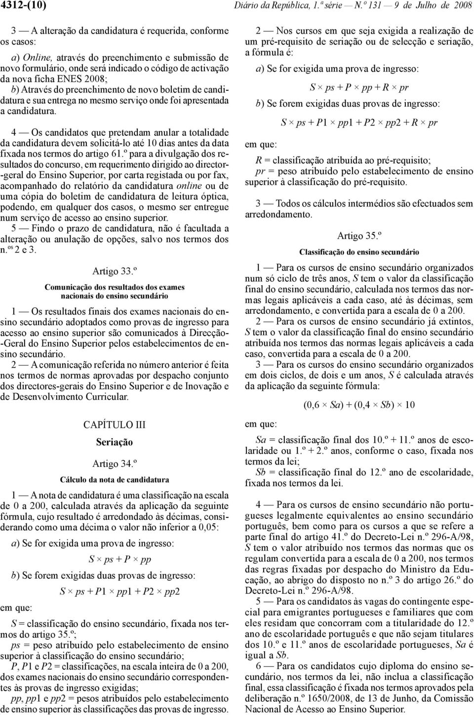 nova ficha ENES 2008; b) Através do preenchimento de novo boletim de candidatura e sua entrega no mesmo serviço onde foi apresentada a candidatura.