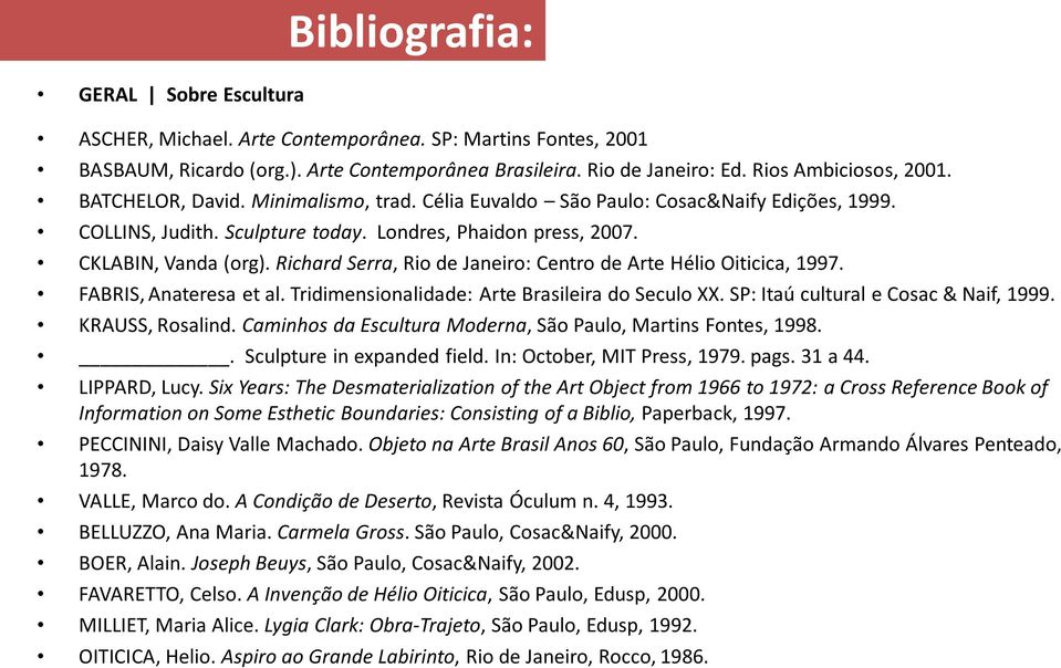 Richard Serra, Rio de Janeiro: Centro de Arte Hélio Oiticica, 1997. FABRIS, Anateresa et al. Tridimensionalidade: Arte Brasileira do Seculo XX. SP: Itaú cultural e Cosac & Naif, 1999.