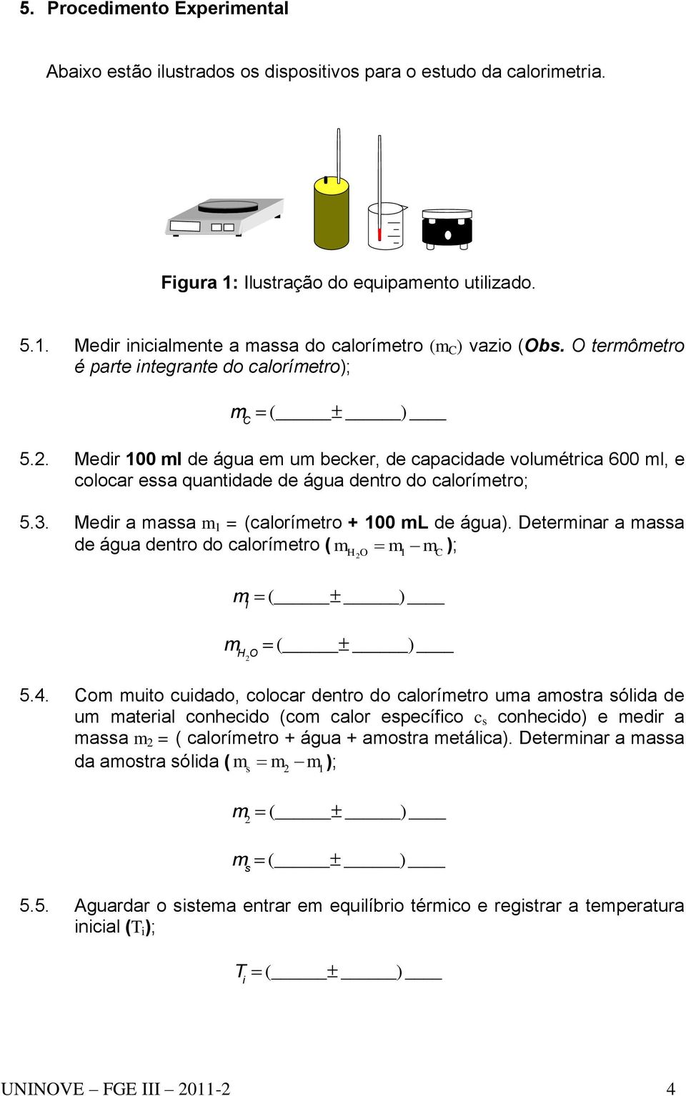 Medir a massa m 1 = (calorímetro + 100 ml de água). Determinar a massa de água dentro do calorímetro ( m m m ); H2O 1 m l C m H2 O 5.4.