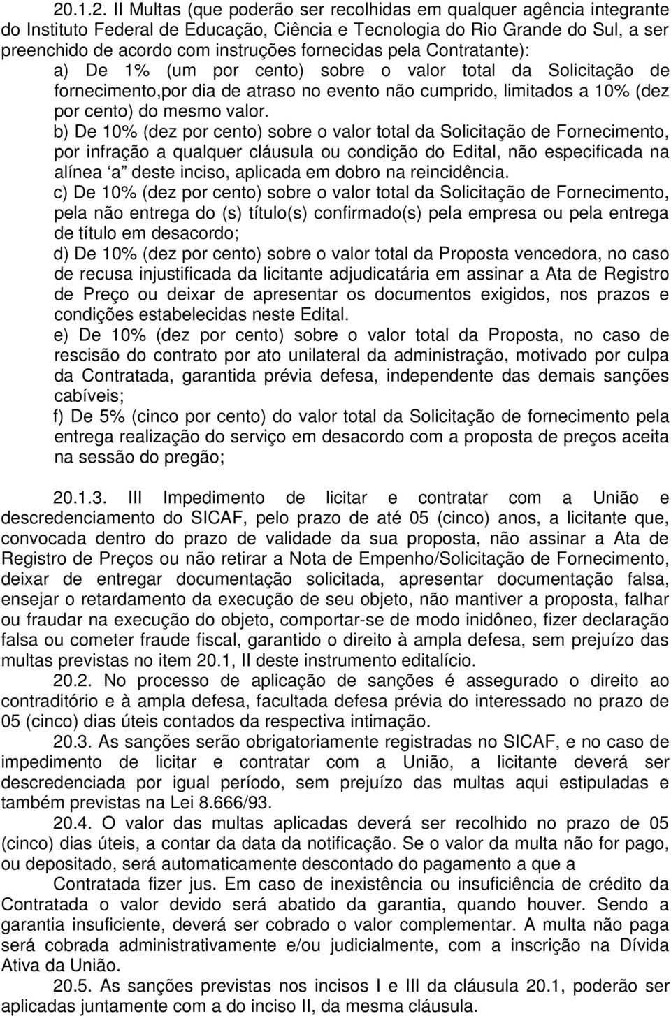 b) De 10% (dez por cento) sobre o valor total da Solicitação de Fornecimento, por infração a qualquer cláusula ou condição do Edital, não especificada na alínea a deste inciso, aplicada em dobro na