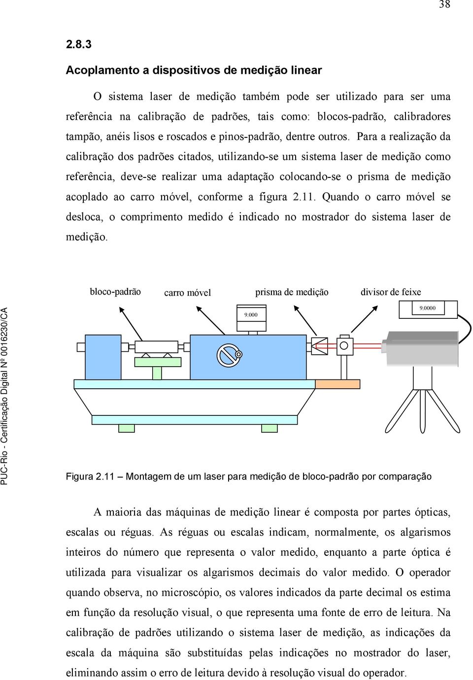 Para a realização da calibração dos padrões citados, utilizando-se um sistema laser de medição como referência, deve-se realizar uma adaptação colocando-se o prisma de medição acoplado ao carro