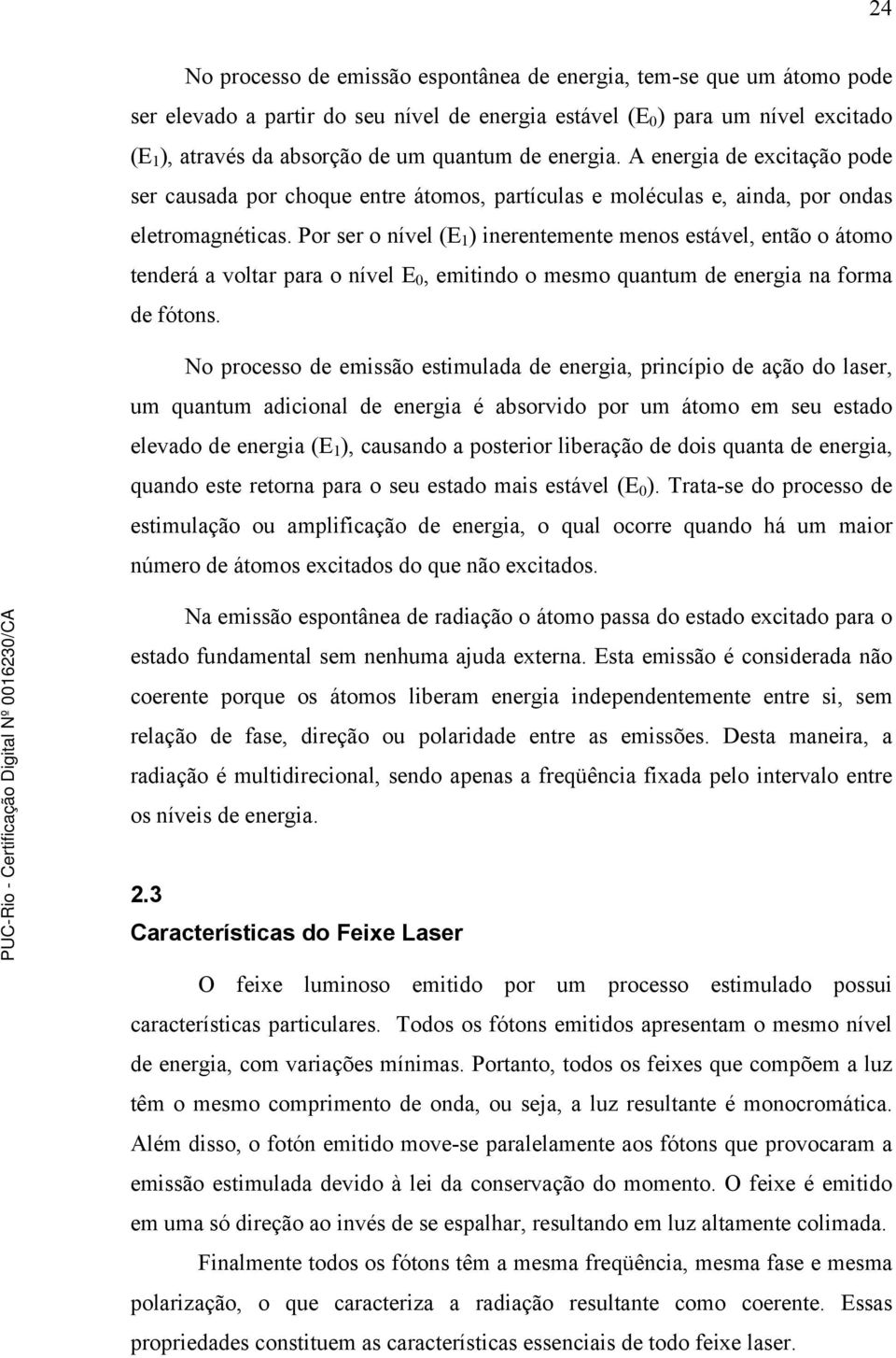 Por ser o nível (E 1 ) inerentemente menos estável, então o átomo tenderá a voltar para o nível E 0, emitindo o mesmo quantum de energia na forma de fótons.